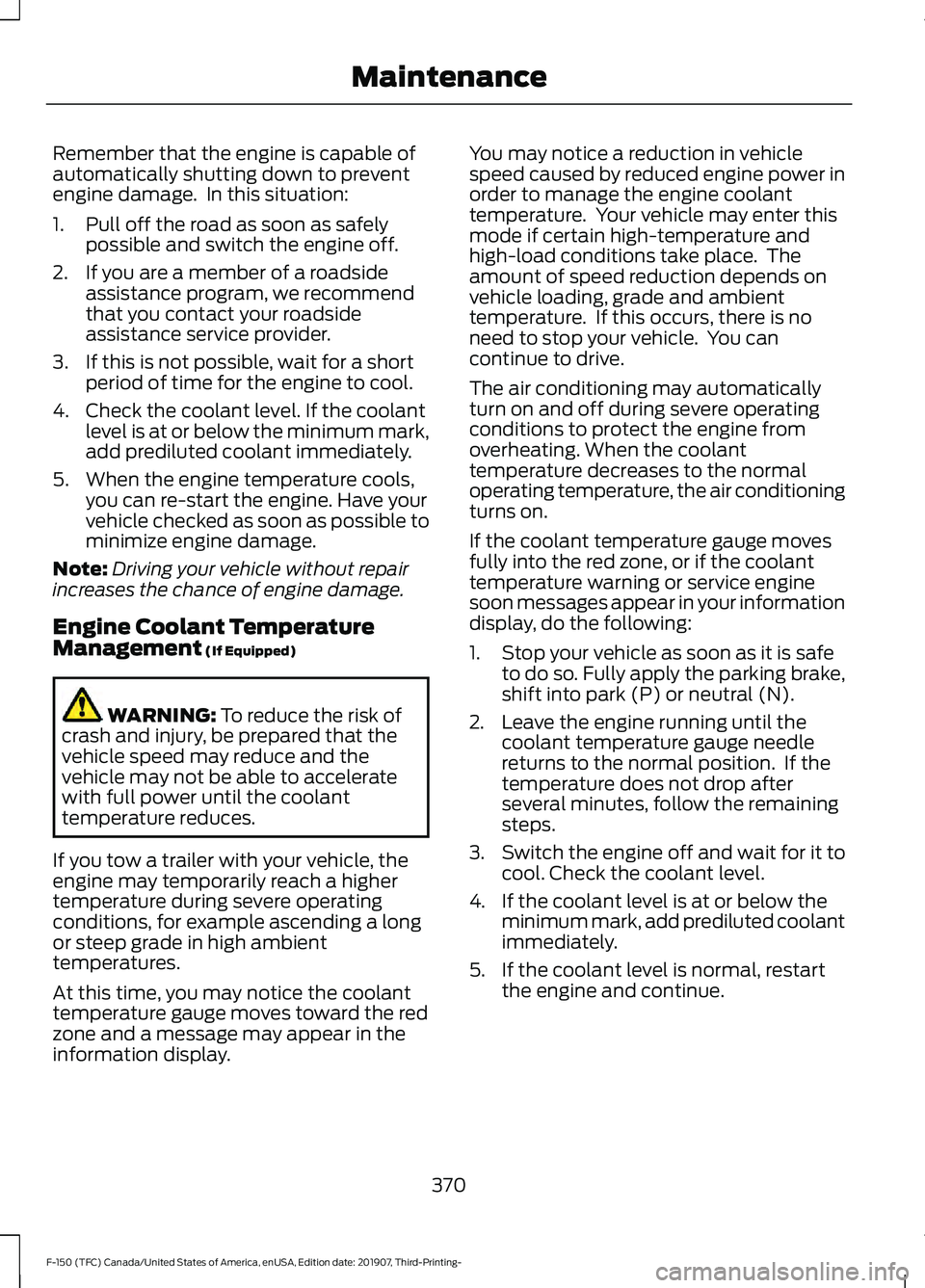 FORD F-150 2020 Owners Manual Remember that the engine is capable of
automatically shutting down to prevent
engine damage. In this situation:
1. Pull off the road as soon as safely
possible and switch the engine off.
2. If you ar FORD F-150 2020 Owners Manual Remember that the engine is capable of
automatically shutting down to prevent
engine damage. In this situation:
1. Pull off the road as soon as safely
possible and switch the engine off.
2. If you ar