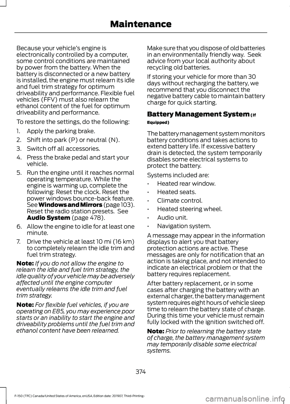 FORD F-150 2020  Owners Manual Because your vehicle
’s engine is
electronically controlled by a computer,
some control conditions are maintained
by power from the battery. When the
battery is disconnected or a new battery
is inst