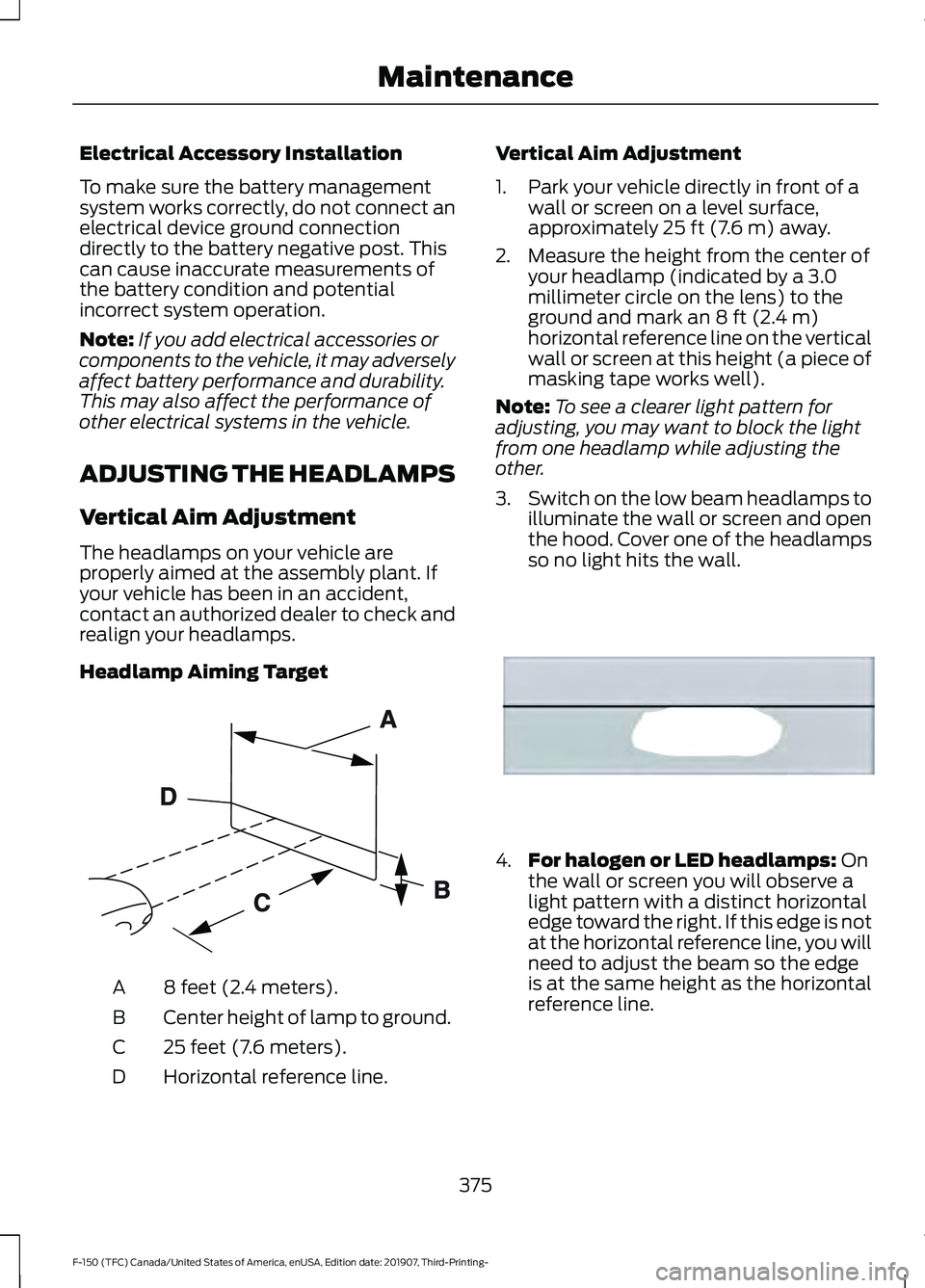 FORD F-150 2020  Owners Manual Electrical Accessory Installation
To make sure the battery management
system works correctly, do not connect an
electrical device ground connection
directly to the battery negative post. This
can caus