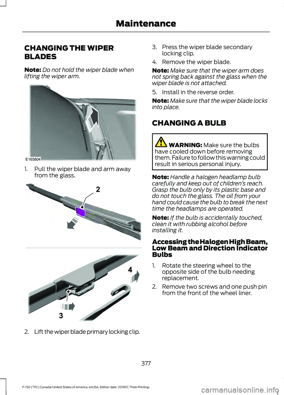 FORD F-150 2020  Owners Manual CHANGING THE WIPER
BLADES
Note:
Do not hold the wiper blade when
lifting the wiper arm. 1. Pull the wiper blade and arm away
from the glass. 2.
Lift the wiper blade primary locking clip. 3. Press the 