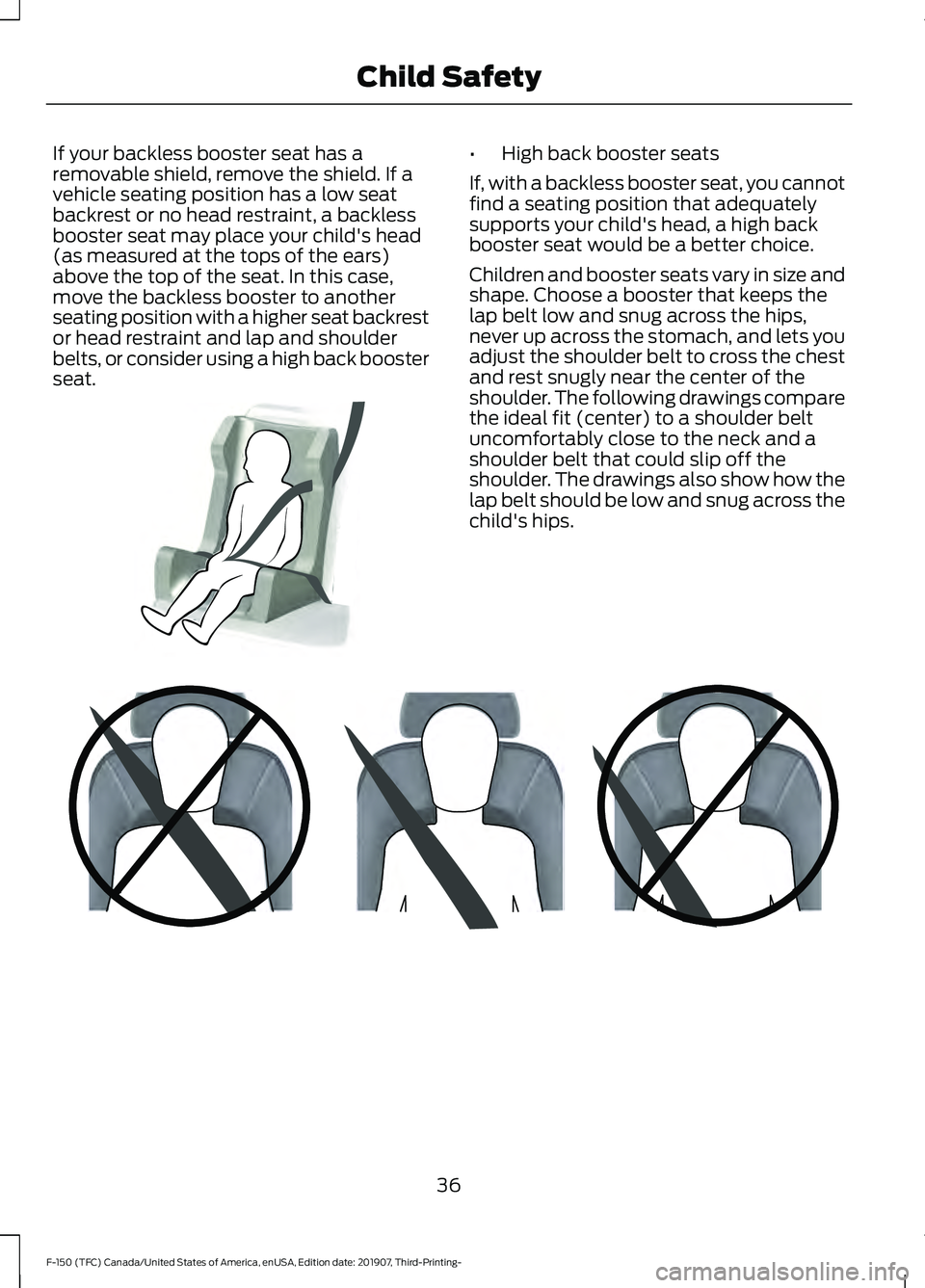 FORD F-150 2020  Owners Manual If your backless booster seat has a
removable shield, remove the shield. If a
vehicle seating position has a low seat
backrest or no head restraint, a backless
booster seat may place your child's 