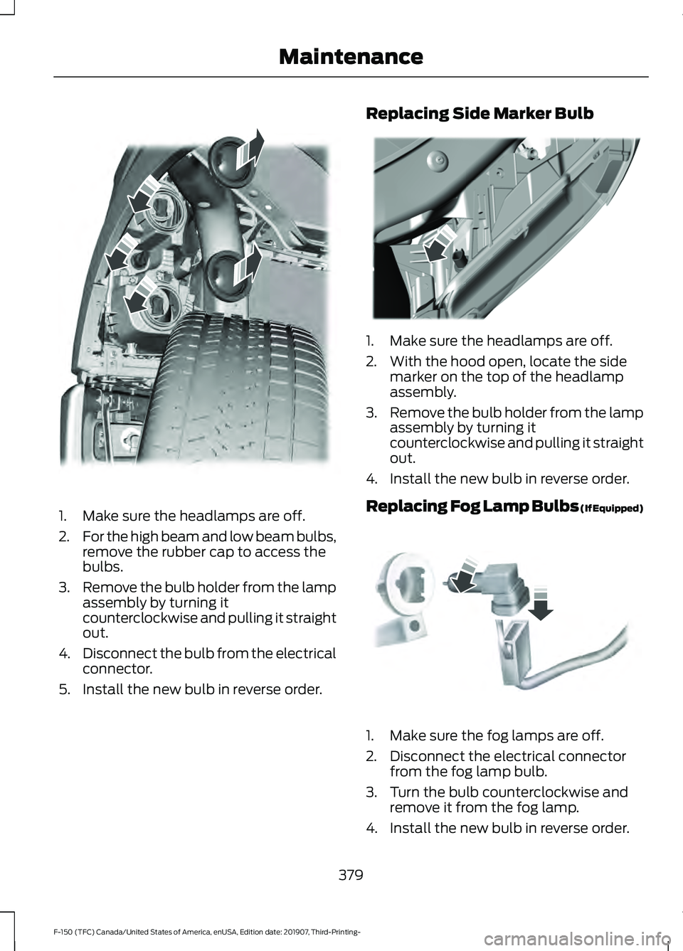 FORD F-150 2020 Owners Manual 1. Make sure the headlamps are off.
2.
For the high beam and low beam bulbs,
remove the rubber cap to access the
bulbs.
3. Remove the bulb holder from the lamp
assembly by turning it
counterclockwise FORD F-150 2020 Owners Manual 1. Make sure the headlamps are off.
2.
For the high beam and low beam bulbs,
remove the rubber cap to access the
bulbs.
3. Remove the bulb holder from the lamp
assembly by turning it
counterclockwise