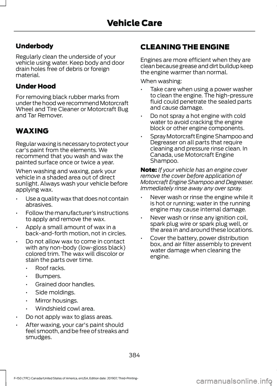 FORD F-150 2020 Owners Manual Underbody
Regularly clean the underside of your
vehicle using water. Keep body and door
drain holes free of debris or foreign
material.
Under Hood
For removing black rubber marks from
under the hood w FORD F-150 2020 Owners Manual Underbody
Regularly clean the underside of your
vehicle using water. Keep body and door
drain holes free of debris or foreign
material.
Under Hood
For removing black rubber marks from
under the hood w