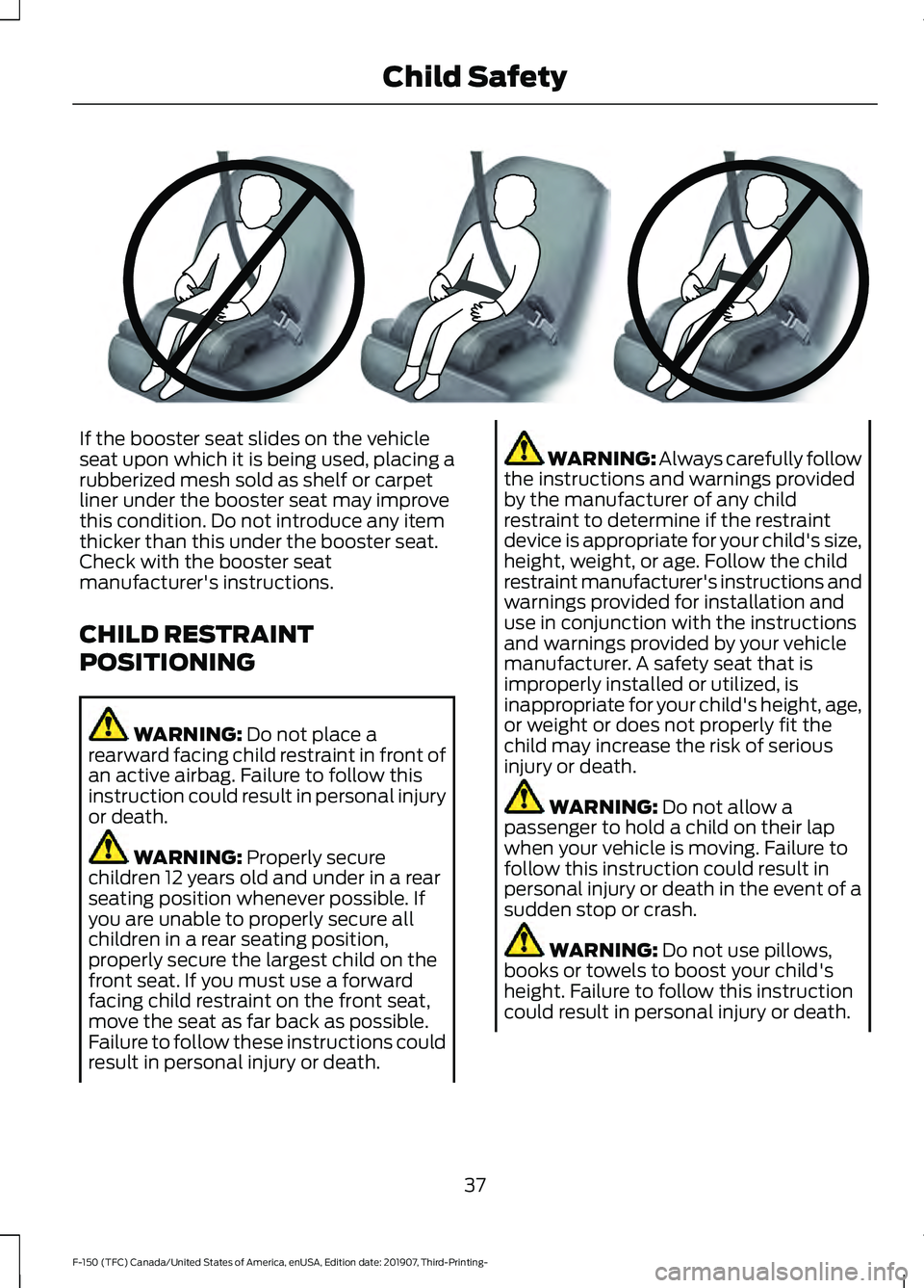 FORD F-150 2020 Owners Guide If the booster seat slides on the vehicle
seat upon which it is being used, placing a
rubberized mesh sold as shelf or carpet
liner under the booster seat may improve
this condition. Do not introduce FORD F-150 2020 Owners Guide If the booster seat slides on the vehicle
seat upon which it is being used, placing a
rubberized mesh sold as shelf or carpet
liner under the booster seat may improve
this condition. Do not introduce