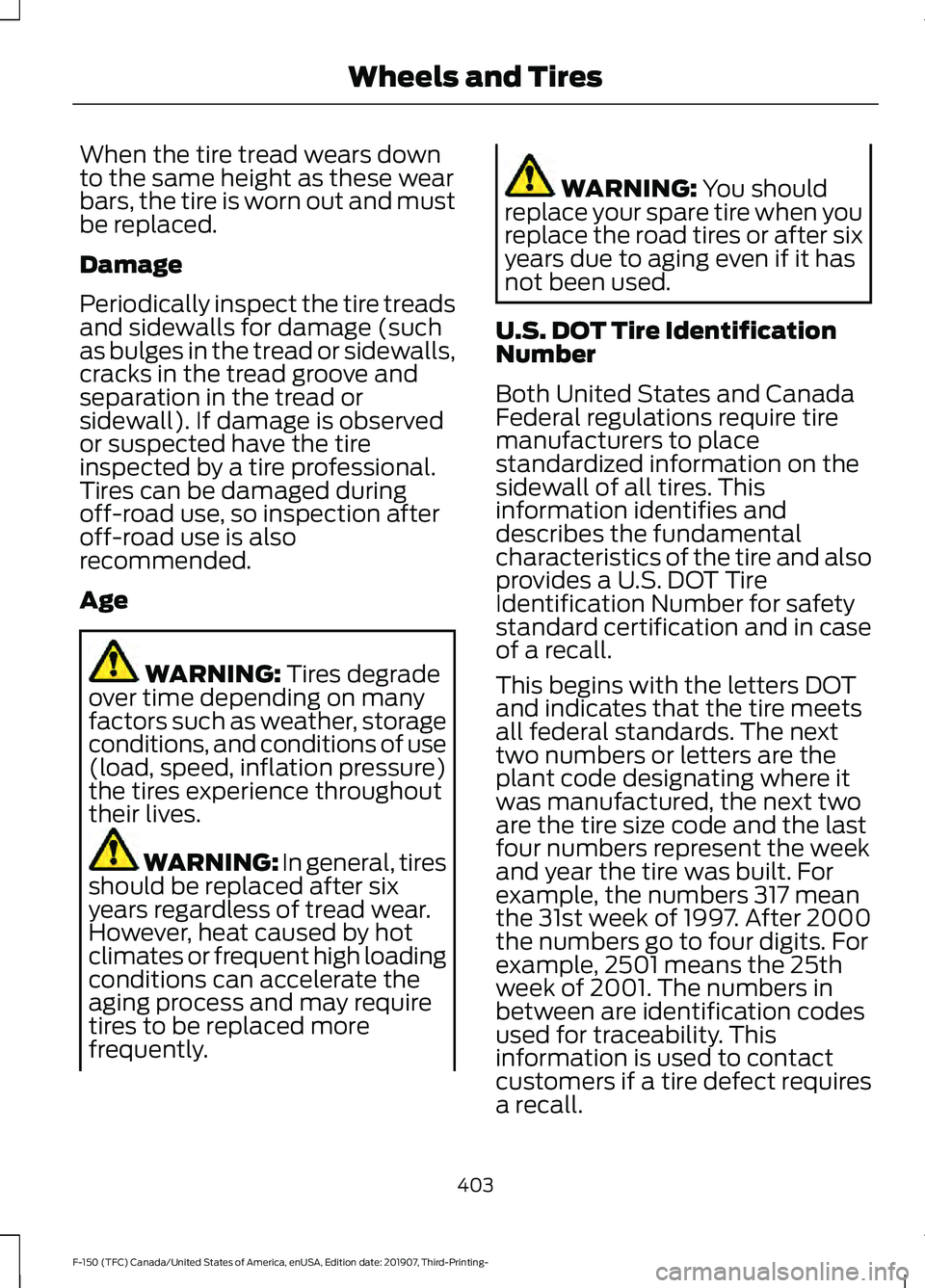 FORD F-150 2020 Owners Manual When the tire tread wears down
to the same height as these wear
bars, the tire is worn out and must
be replaced.
Damage
Periodically inspect the tire treads
and sidewalls for damage (such
as bulges in FORD F-150 2020 Owners Manual When the tire tread wears down
to the same height as these wear
bars, the tire is worn out and must
be replaced.
Damage
Periodically inspect the tire treads
and sidewalls for damage (such
as bulges in