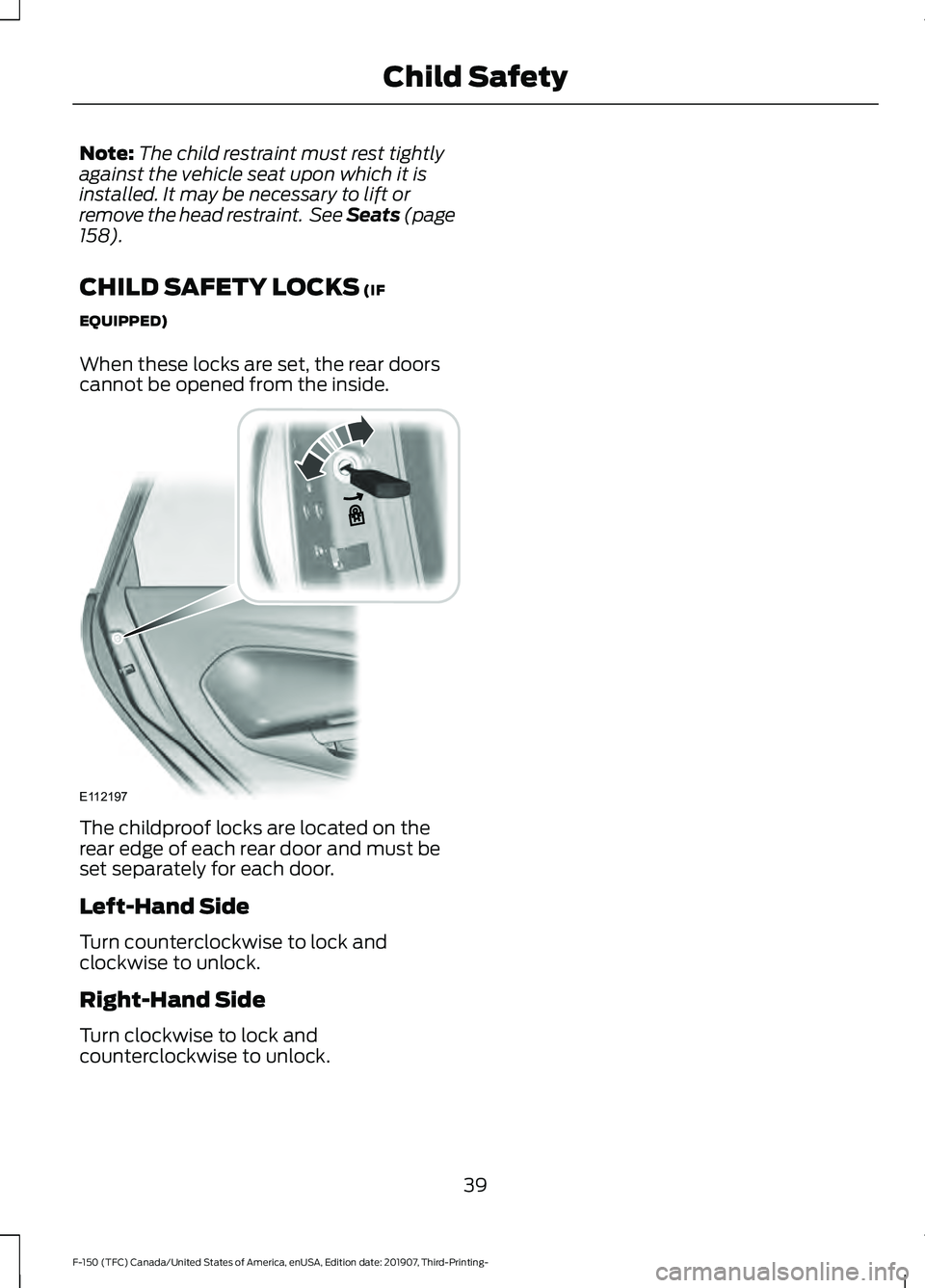 FORD F-150 2020 Service Manual Note:
The child restraint must rest tightly
against the vehicle seat upon which it is
installed. It may be necessary to lift or
remove the head restraint.  See Seats (page
158).
CHILD SAFETY LOCKS
 (I