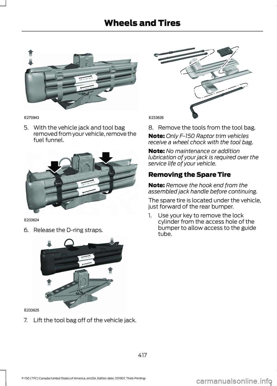 FORD F-150 2020 Owners Manual 5. With the vehicle jack and tool bag
removed from your vehicle, remove the
fuel funnel. 6. Release the D-ring straps.
7.
Lift the tool bag off of the vehicle jack. 8. Remove the tools from the tool b FORD F-150 2020 Owners Manual 5. With the vehicle jack and tool bag
removed from your vehicle, remove the
fuel funnel. 6. Release the D-ring straps.
7.
Lift the tool bag off of the vehicle jack. 8. Remove the tools from the tool b