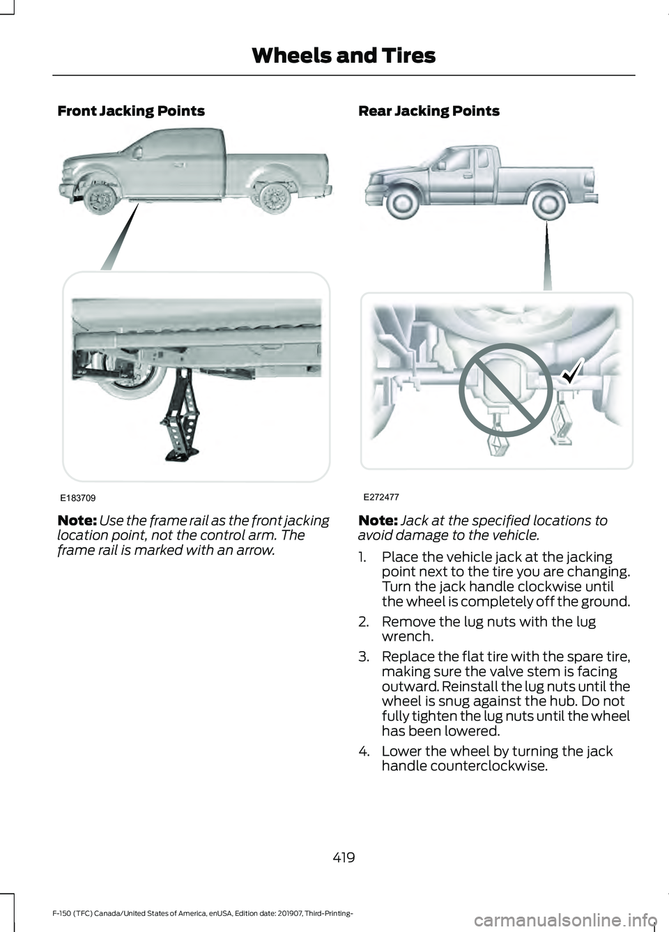 FORD F-150 2020 Owners Manual Front Jacking Points
Note:
Use the frame rail as the front jacking
location point, not the control arm. The
frame rail is marked with an arrow. Rear Jacking Points
Note:
Jack at the specified location FORD F-150 2020 Owners Manual Front Jacking Points
Note:
Use the frame rail as the front jacking
location point, not the control arm. The
frame rail is marked with an arrow. Rear Jacking Points
Note:
Jack at the specified location