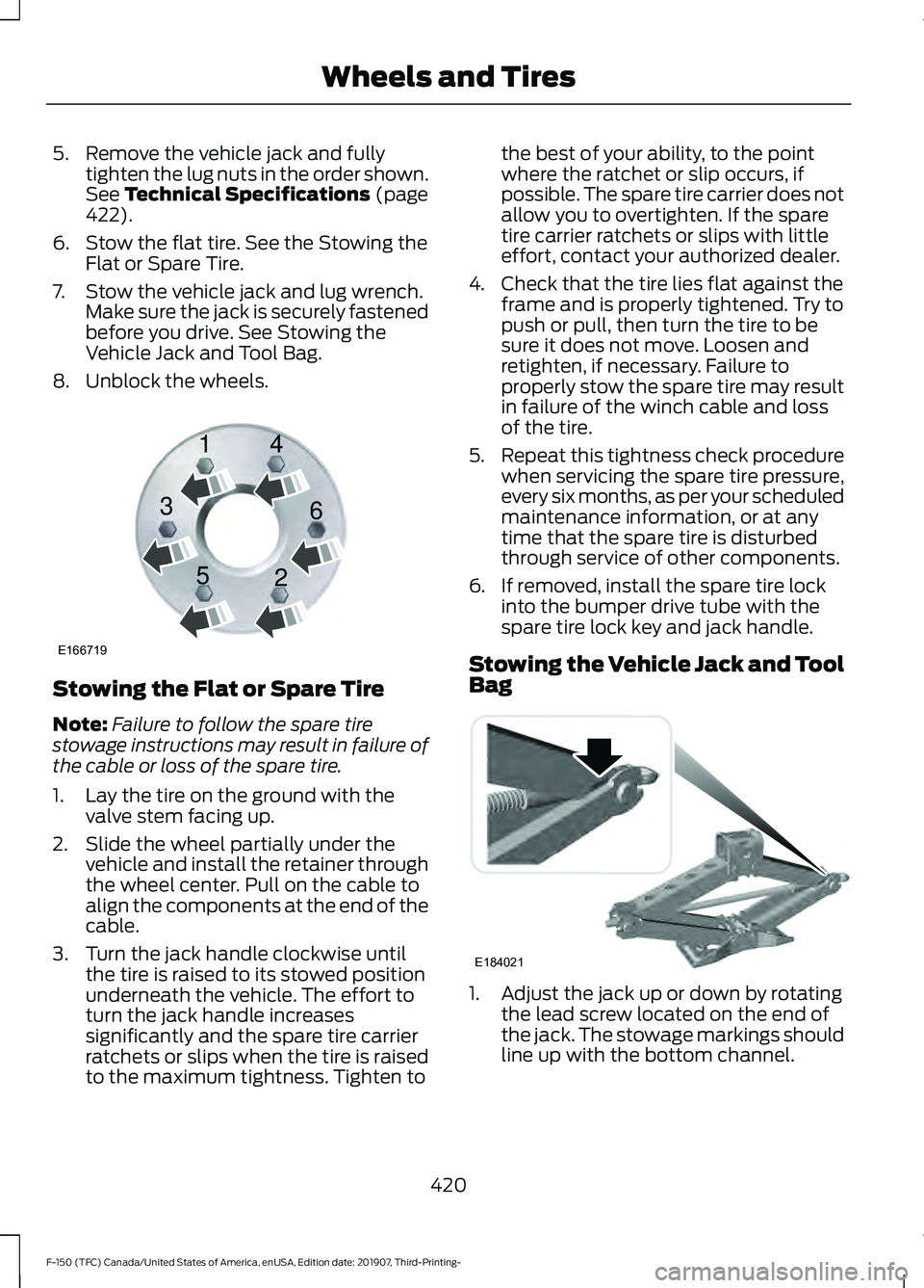FORD F-150 2020 Owners Manual 5. Remove the vehicle jack and fully
tighten the lug nuts in the order shown.
See Technical Specifications (page
422).
6. Stow the flat tire. See the Stowing the Flat or Spare Tire.
7. Stow the vehicl FORD F-150 2020 Owners Manual 5. Remove the vehicle jack and fully
tighten the lug nuts in the order shown.
See Technical Specifications (page
422).
6. Stow the flat tire. See the Stowing the Flat or Spare Tire.
7. Stow the vehicl