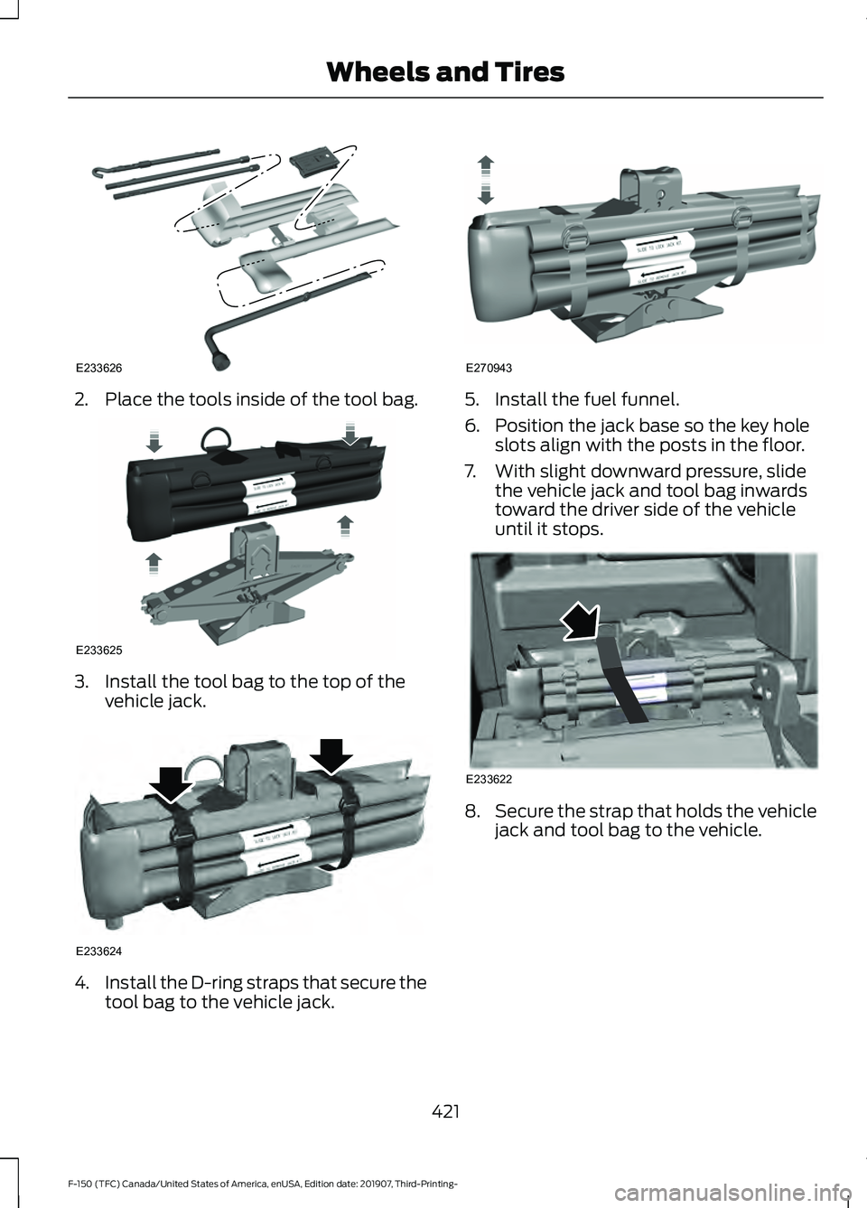 FORD F-150 2020 Owners Manual 2. Place the tools inside of the tool bag.
3. Install the tool bag to the top of the
vehicle jack. 4.
Install the D-ring straps that secure the
tool bag to the vehicle jack. 5. Install the fuel funnel FORD F-150 2020 Owners Manual 2. Place the tools inside of the tool bag.
3. Install the tool bag to the top of the
vehicle jack. 4.
Install the D-ring straps that secure the
tool bag to the vehicle jack. 5. Install the fuel funnel