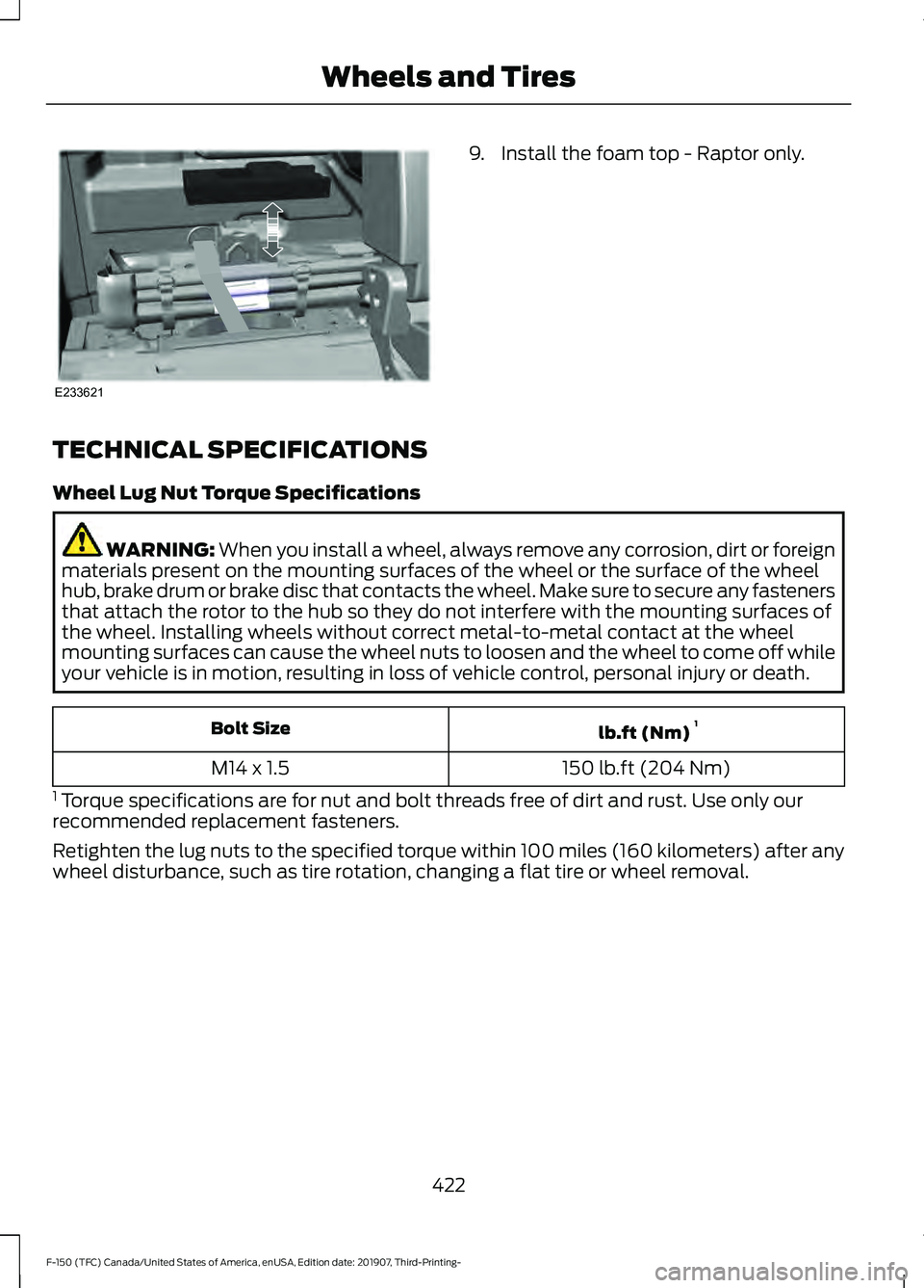 FORD F-150 2020 Owners Manual 9. Install the foam top - Raptor only.
TECHNICAL SPECIFICATIONS
Wheel Lug Nut Torque Specifications WARNING: When you install a wheel, always remove any corrosion, dirt or foreign
materials present on FORD F-150 2020 Owners Manual 9. Install the foam top - Raptor only.
TECHNICAL SPECIFICATIONS
Wheel Lug Nut Torque Specifications WARNING: When you install a wheel, always remove any corrosion, dirt or foreign
materials present on