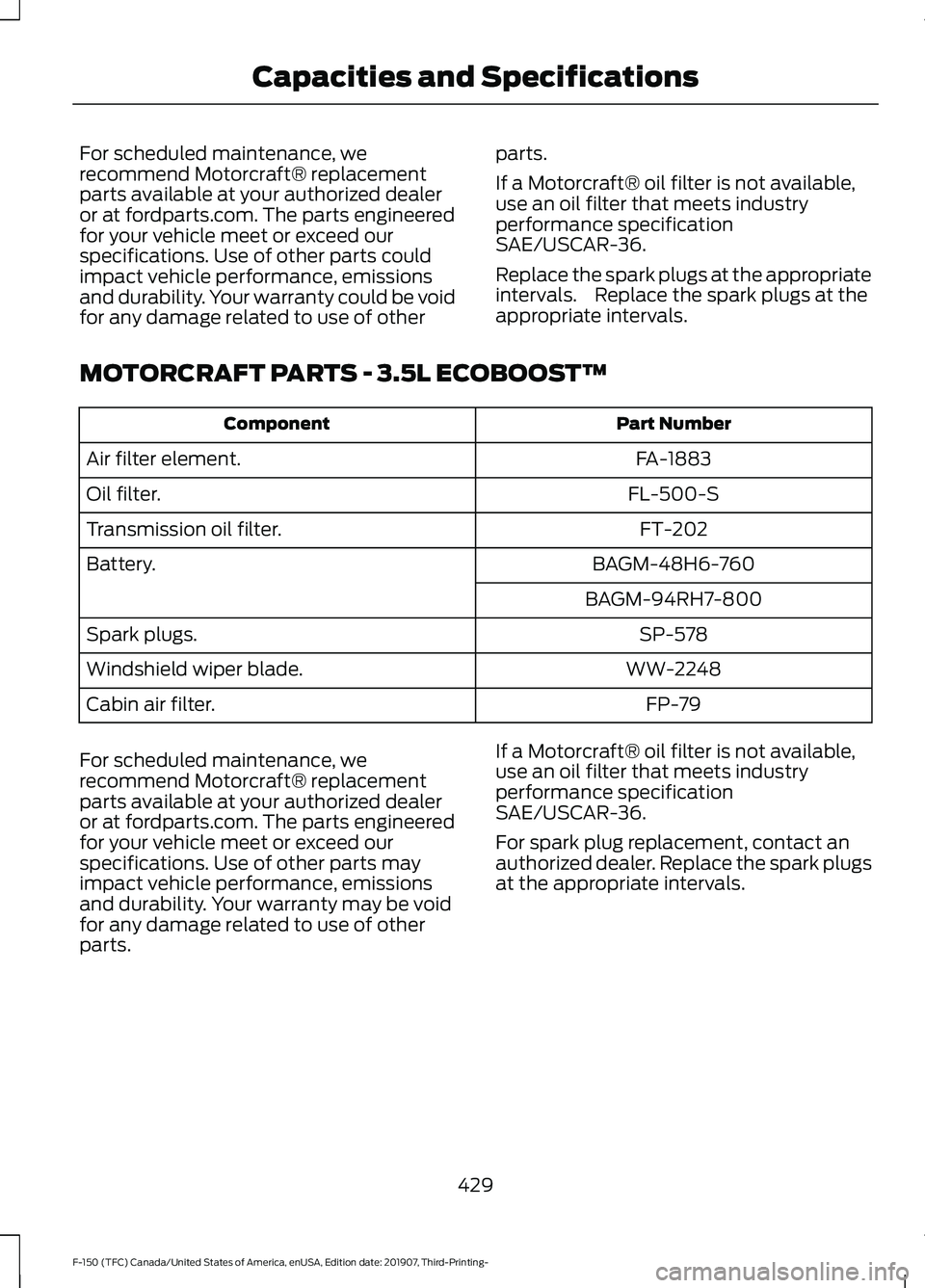 FORD F-150 2020 Owners Manual For scheduled maintenance, we
recommend Motorcraft® replacement
parts available at your authorized dealer
or at fordparts.com. The parts engineered
for your vehicle meet or exceed our
specifications. FORD F-150 2020 Owners Manual For scheduled maintenance, we
recommend Motorcraft® replacement
parts available at your authorized dealer
or at fordparts.com. The parts engineered
for your vehicle meet or exceed our
specifications.
