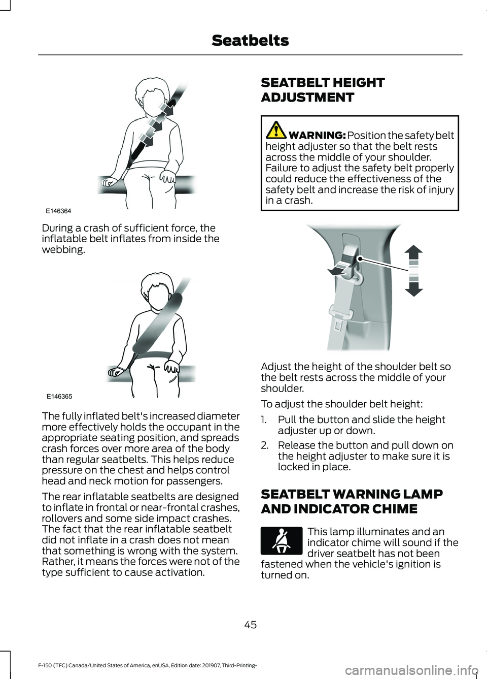 FORD F-150 2020 Service Manual During a crash of sufficient force, the
inflatable belt inflates from inside the
webbing.
The fully inflated belt's increased diameter
more effectively holds the occupant in the
appropriate seatin FORD F-150 2020 Service Manual During a crash of sufficient force, the
inflatable belt inflates from inside the
webbing.
The fully inflated belt's increased diameter
more effectively holds the occupant in the
appropriate seatin