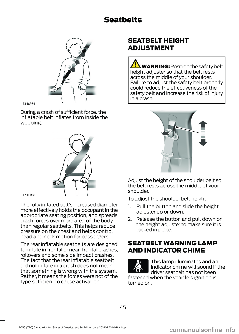 FORD F-150 2020 Service Manual During a crash of sufficient force, the
inflatable belt inflates from inside the
webbing.
The fully inflated belt's increased diameter
more effectively holds the occupant in the
appropriate seatin