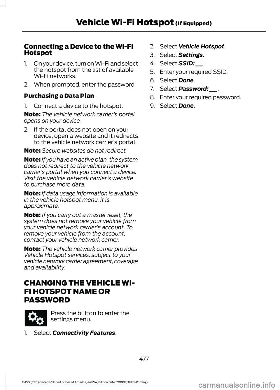 FORD F-150 2020 Owners Manual Connecting a Device to the Wi-Fi
Hotspot
1.
On your device, turn on Wi-Fi and select
the hotspot from the list of available
Wi-Fi networks.
2. When prompted, enter the password.
Purchasing a Data Plan FORD F-150 2020 Owners Manual Connecting a Device to the Wi-Fi
Hotspot
1.
On your device, turn on Wi-Fi and select
the hotspot from the list of available
Wi-Fi networks.
2. When prompted, enter the password.
Purchasing a Data Plan