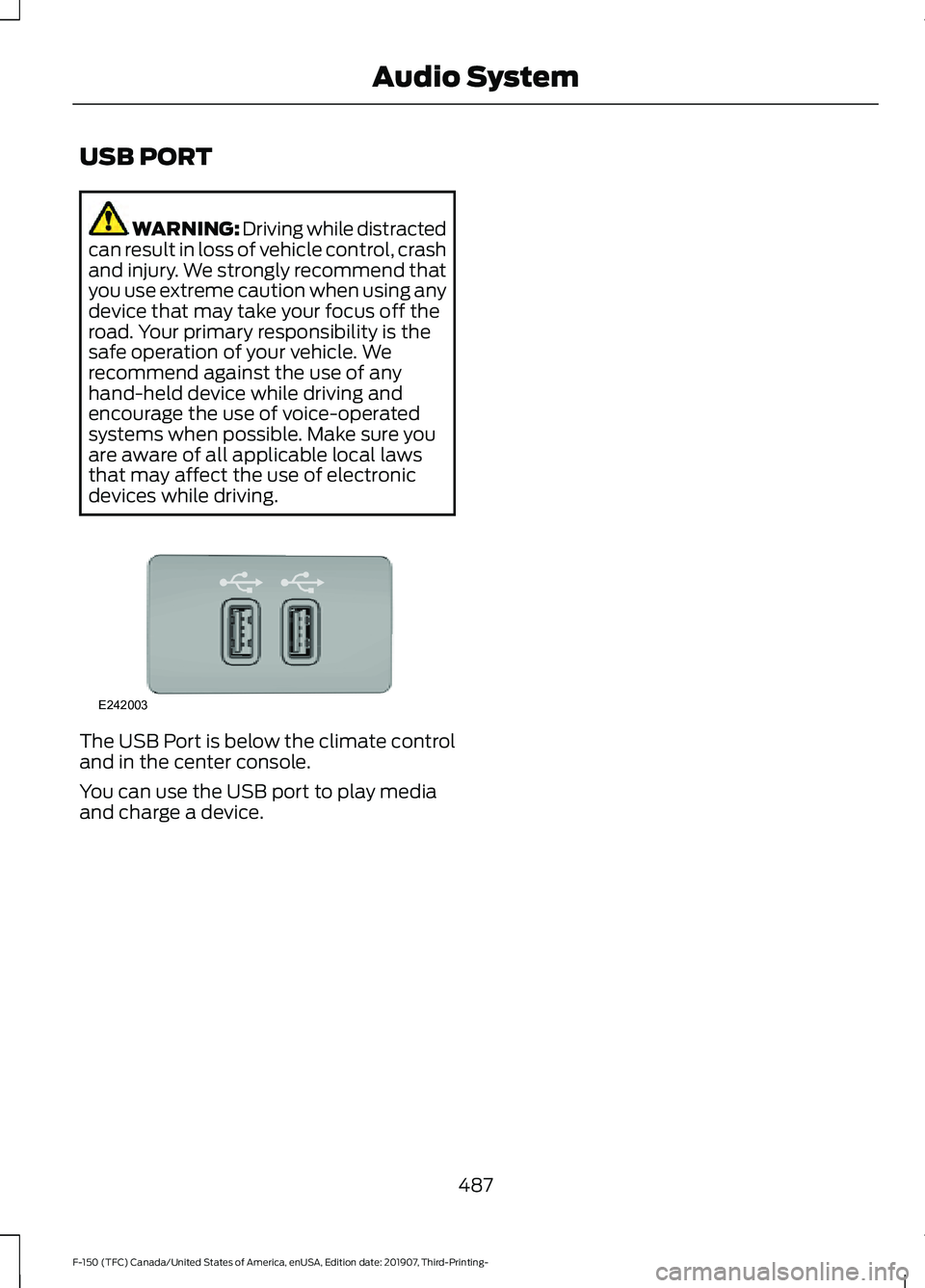 FORD F-150 2020  Owners Manual USB PORT
WARNING: Driving while distracted
can result in loss of vehicle control, crash
and injury. We strongly recommend that
you use extreme caution when using any
device that may take your focus of