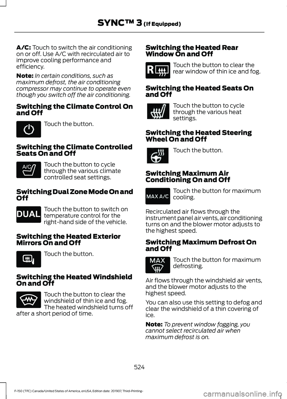 FORD F-150 2020 Owners Manual A/C: Touch to switch the air conditioning
on or off. Use A/C with recirculated air to
improve cooling performance and
efficiency.
Note: In certain conditions, such as
maximum defrost, the air conditio