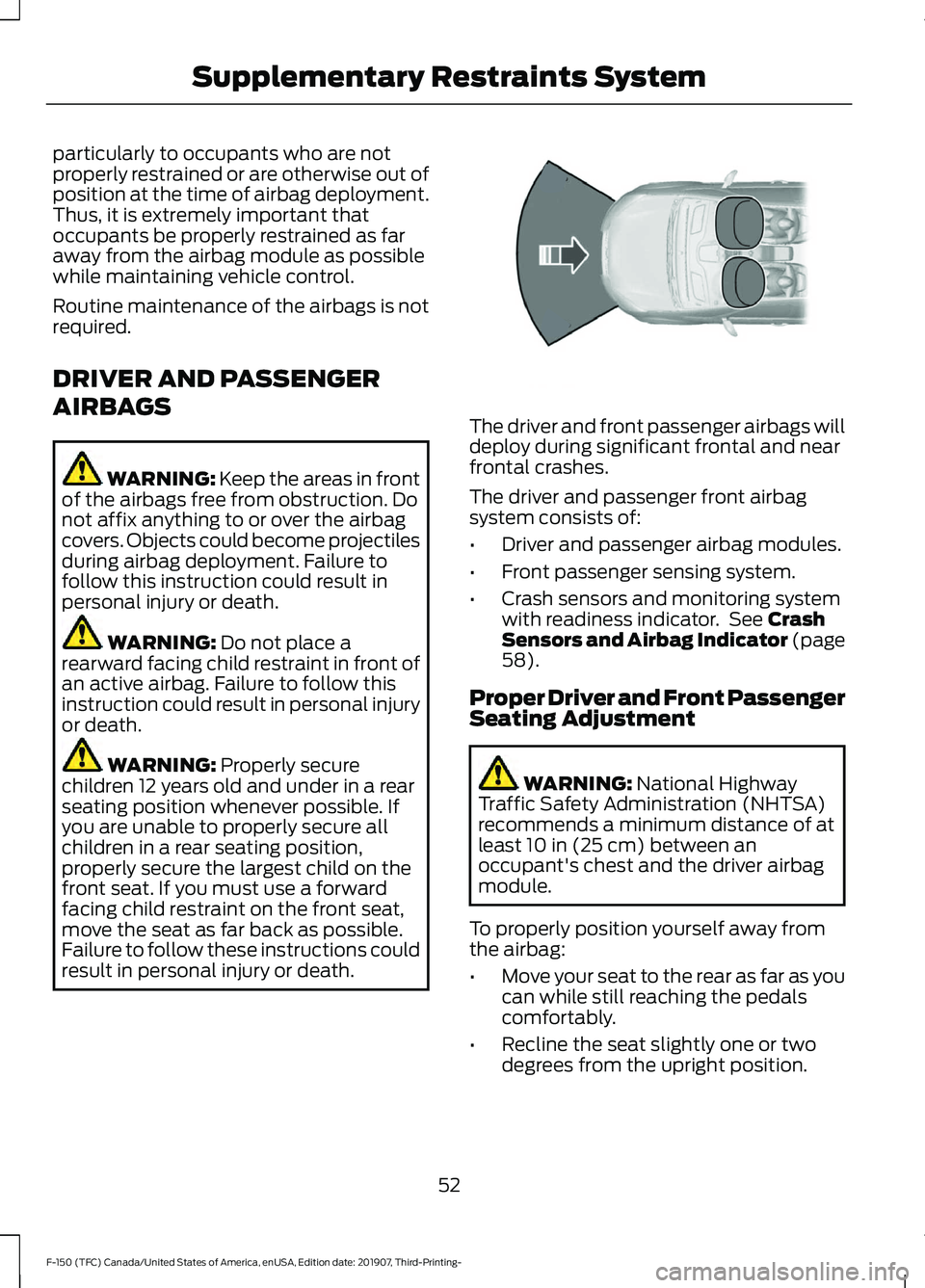 FORD F-150 2020  Owners Manual particularly to occupants who are not
properly restrained or are otherwise out of
position at the time of airbag deployment.
Thus, it is extremely important that
occupants be properly restrained as fa