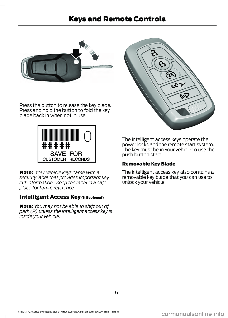 FORD F-150 2020 Repair Manual Press the button to release the key blade.
Press and hold the button to fold the key
blade back in when not in use.
Note:
Your vehicle keys came with a
security label that provides important key
cut FORD F-150 2020 Repair Manual Press the button to release the key blade.
Press and hold the button to fold the key
blade back in when not in use.
Note:
Your vehicle keys came with a
security label that provides important key
cut