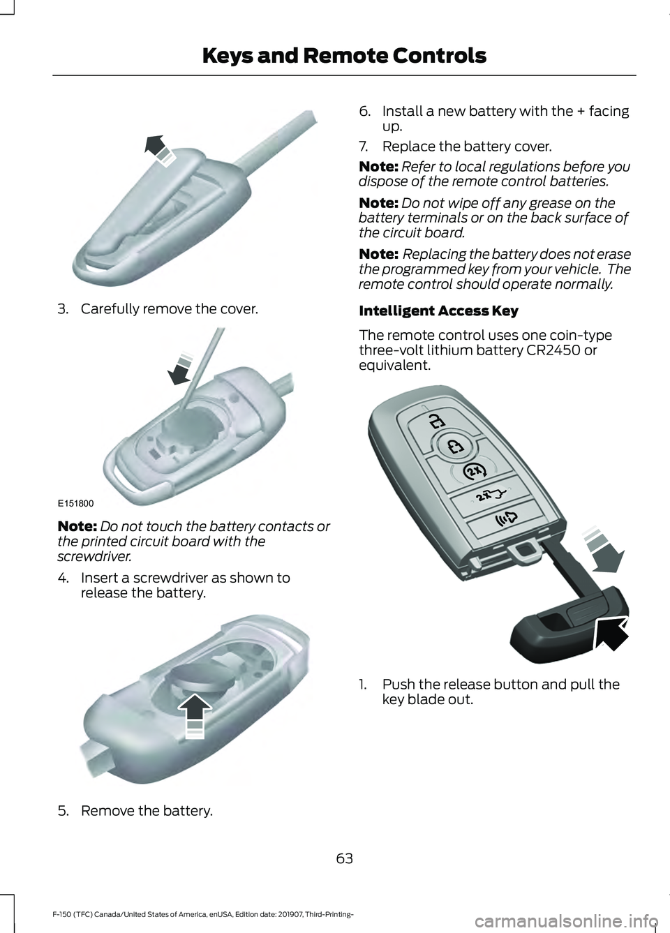 FORD F-150 2020  Owners Manual 3. Carefully remove the cover.
Note:
Do not touch the battery contacts or
the printed circuit board with the
screwdriver.
4. Insert a screwdriver as shown to release the battery. 5. Remove the battery