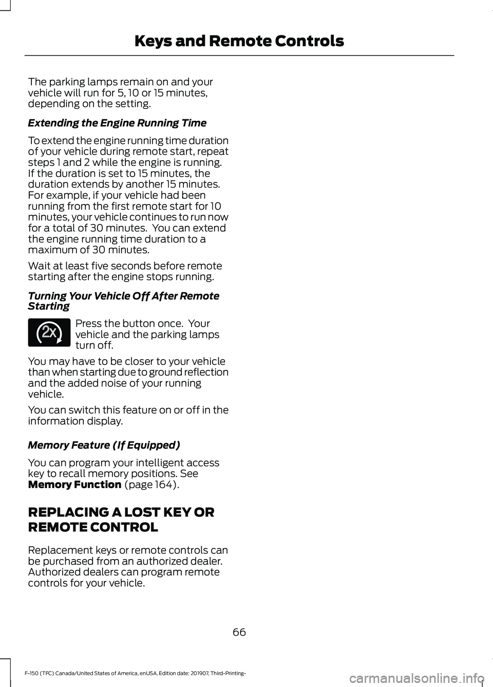 FORD F-150 2020 Repair Manual The parking lamps remain on and your
vehicle will run for 5, 10 or 15 minutes,
depending on the setting.
Extending the Engine Running Time
To extend the engine running time duration
of your vehicle du FORD F-150 2020 Repair Manual The parking lamps remain on and your
vehicle will run for 5, 10 or 15 minutes,
depending on the setting.
Extending the Engine Running Time
To extend the engine running time duration
of your vehicle du