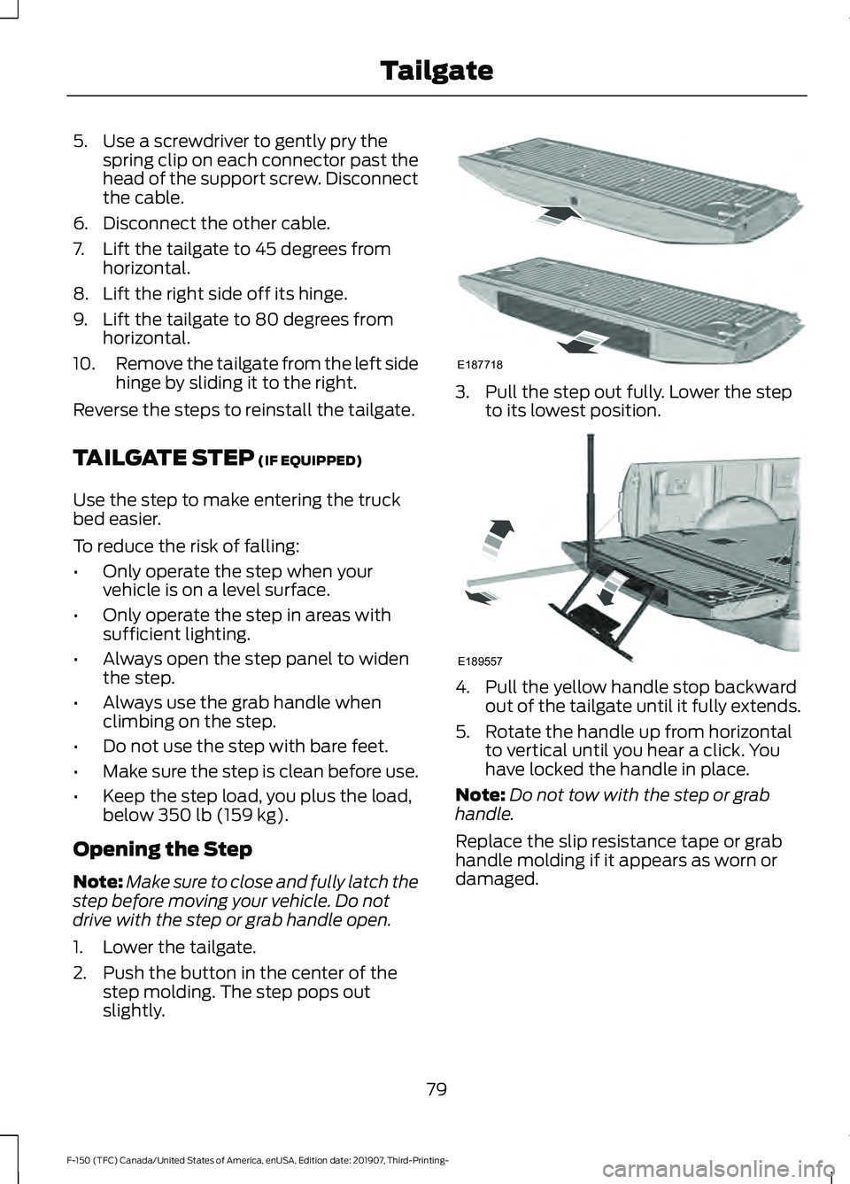 FORD F-150 2020 Manual Online 5. Use a screwdriver to gently pry the
spring clip on each connector past the
head of the support screw. Disconnect
the cable.
6. Disconnect the other cable.
7. Lift the tailgate to 45 degrees from ho