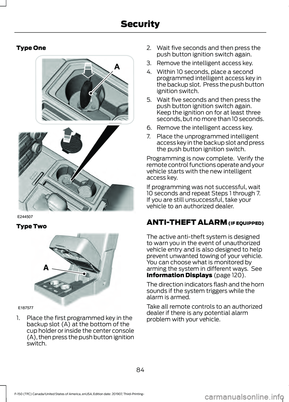 FORD F-150 2020  Owners Manual Type One
Type Two
1. Place the first programmed key in the
backup slot (A) at the bottom of the
cup holder or inside the center console
(A), then press the push button ignition
switch. 2. Wait five se