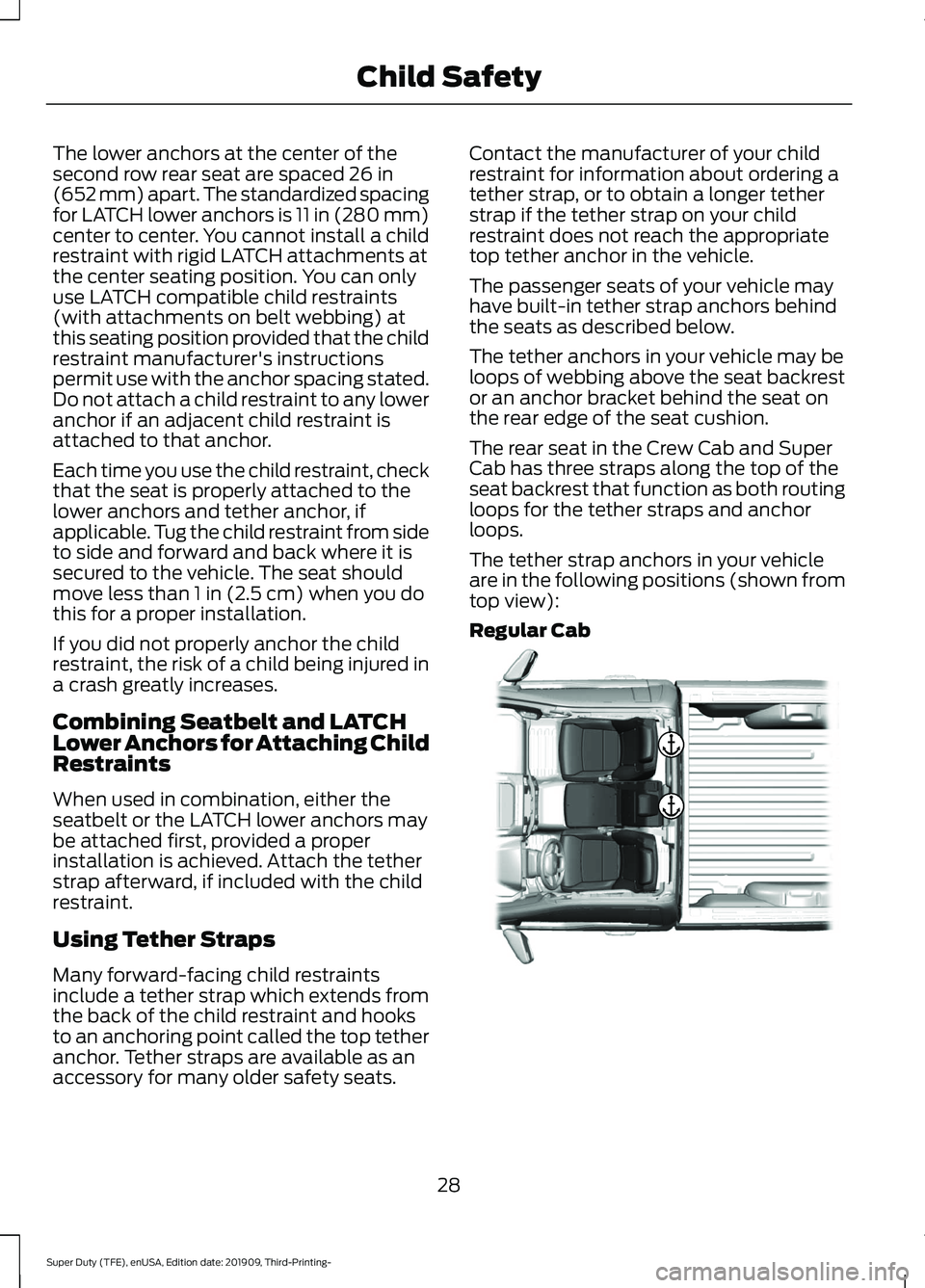 FORD F-250 2020  Owners Manual The lower anchors at the center of the
second row rear seat are spaced 26 in
(652 mm) apart. The standardized spacing
for LATCH lower anchors is 11 in (280 mm)
center to center. You cannot install a c