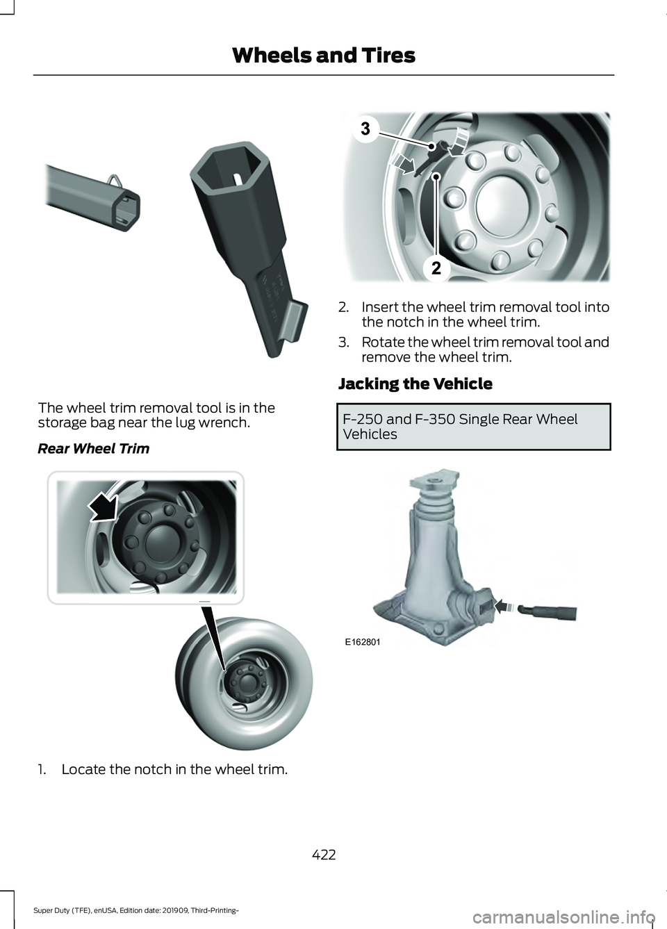 FORD F-250 2020 Owners Manual The wheel trim removal tool is in the
storage bag near the lug wrench.
Rear Wheel Trim
1. Locate the notch in the wheel trim. 2.
Insert the wheel trim removal tool into
the notch in the wheel trim.
3. FORD F-250 2020 Owners Manual The wheel trim removal tool is in the
storage bag near the lug wrench.
Rear Wheel Trim
1. Locate the notch in the wheel trim. 2.
Insert the wheel trim removal tool into
the notch in the wheel trim.
3.