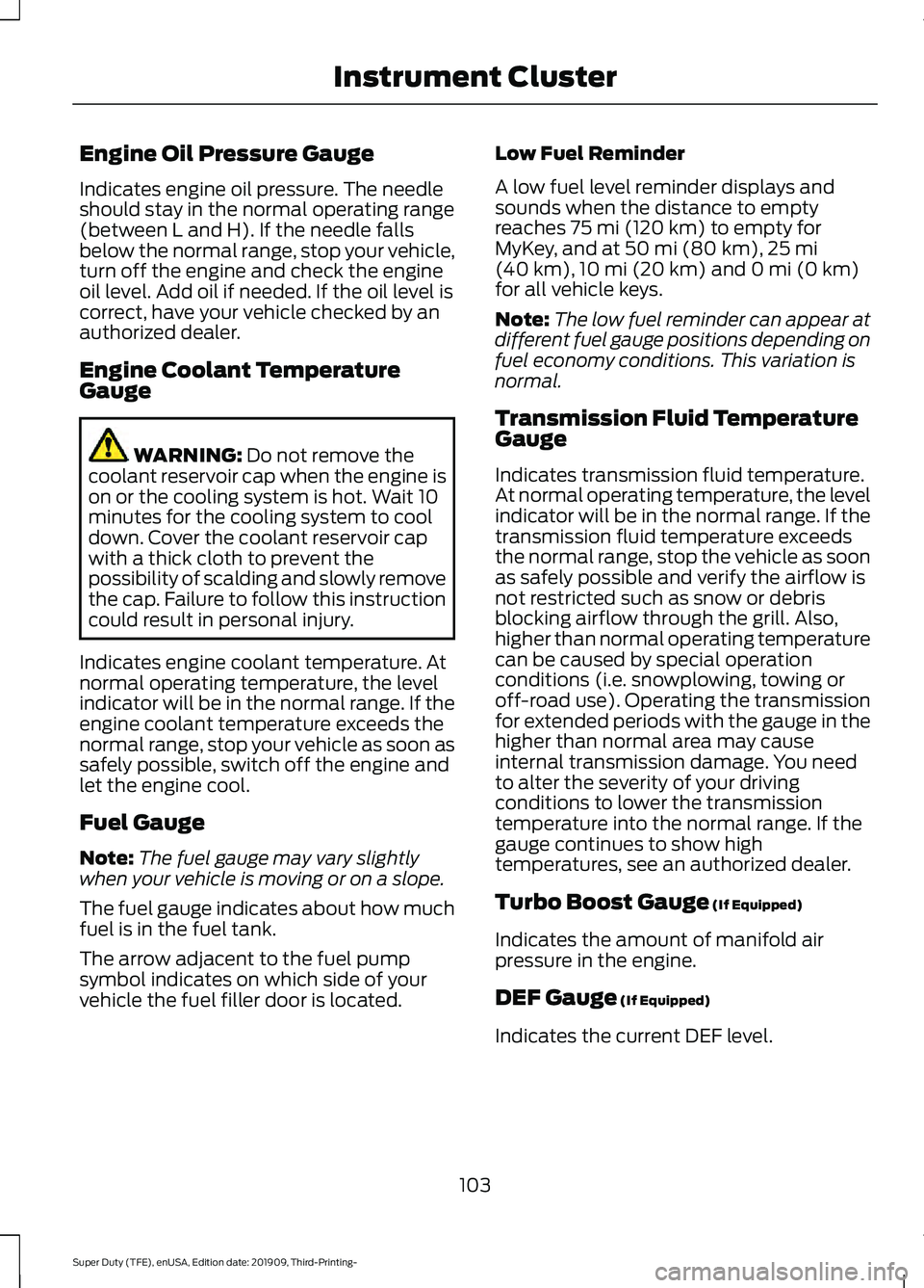 FORD F-350 2020 Owners Manual Engine Oil Pressure Gauge
Indicates engine oil pressure. The needle
should stay in the normal operating range
(between L and H). If the needle falls
below the normal range, stop your vehicle,
turn off FORD F-350 2020 Owners Manual Engine Oil Pressure Gauge
Indicates engine oil pressure. The needle
should stay in the normal operating range
(between L and H). If the needle falls
below the normal range, stop your vehicle,
turn off