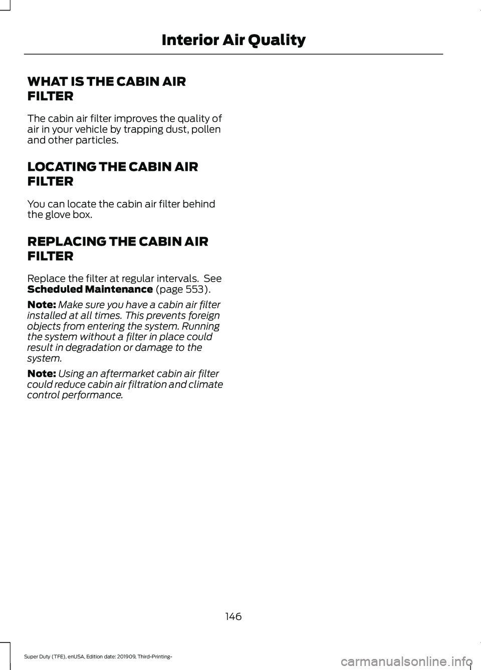 FORD F-350 2020 Owners Manual WHAT IS THE CABIN AIR
FILTER
The cabin air filter improves the quality of
air in your vehicle by trapping dust, pollen
and other particles.
LOCATING THE CABIN AIR
FILTER
You can locate the cabin air f FORD F-350 2020 Owners Manual WHAT IS THE CABIN AIR
FILTER
The cabin air filter improves the quality of
air in your vehicle by trapping dust, pollen
and other particles.
LOCATING THE CABIN AIR
FILTER
You can locate the cabin air f