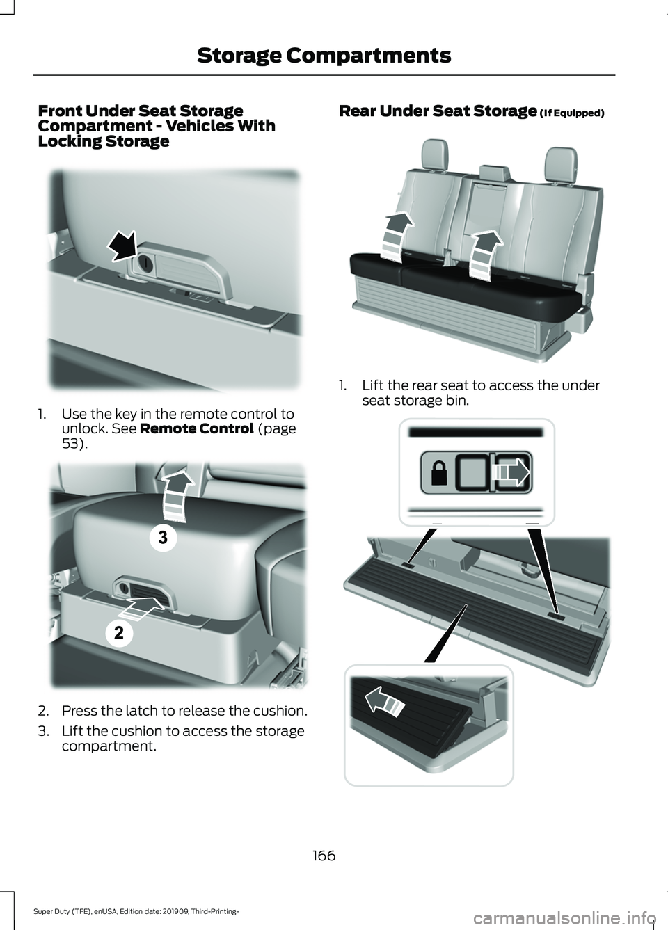 FORD F-350 2020 Owners Manual Front Under Seat Storage
Compartment - Vehicles With
Locking Storage
1. Use the key in the remote control to
unlock. See Remote Control (page
53). 2. Press the latch to release the cushion.
3. Lift th FORD F-350 2020 Owners Manual Front Under Seat Storage
Compartment - Vehicles With
Locking Storage
1. Use the key in the remote control to
unlock. See Remote Control (page
53). 2. Press the latch to release the cushion.
3. Lift th