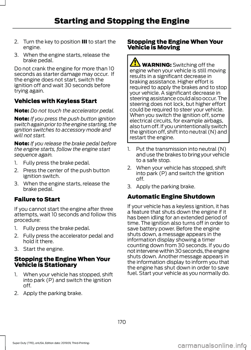FORD F-350 2020  Owners Manual 2. Turn the key to position III to start the
engine.
3. When the engine starts, release the brake pedal.
Do not crank the engine for more than 10
seconds as starter damage may occur.  If
the engine do