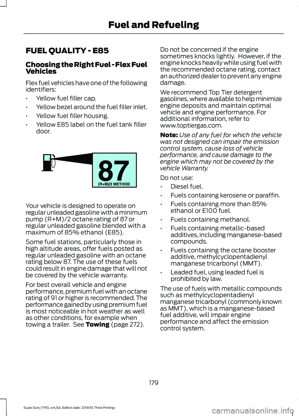 FORD F-350 2020 Owners Manual FUEL QUALITY - E85
Choosing the Right Fuel - Flex Fuel
Vehicles
Flex fuel vehicles have one of the following
identifiers:
•
Yellow fuel filler cap.
• Yellow bezel around the fuel filler inlet.
• FORD F-350 2020 Owners Manual FUEL QUALITY - E85
Choosing the Right Fuel - Flex Fuel
Vehicles
Flex fuel vehicles have one of the following
identifiers:
•
Yellow fuel filler cap.
• Yellow bezel around the fuel filler inlet.
•