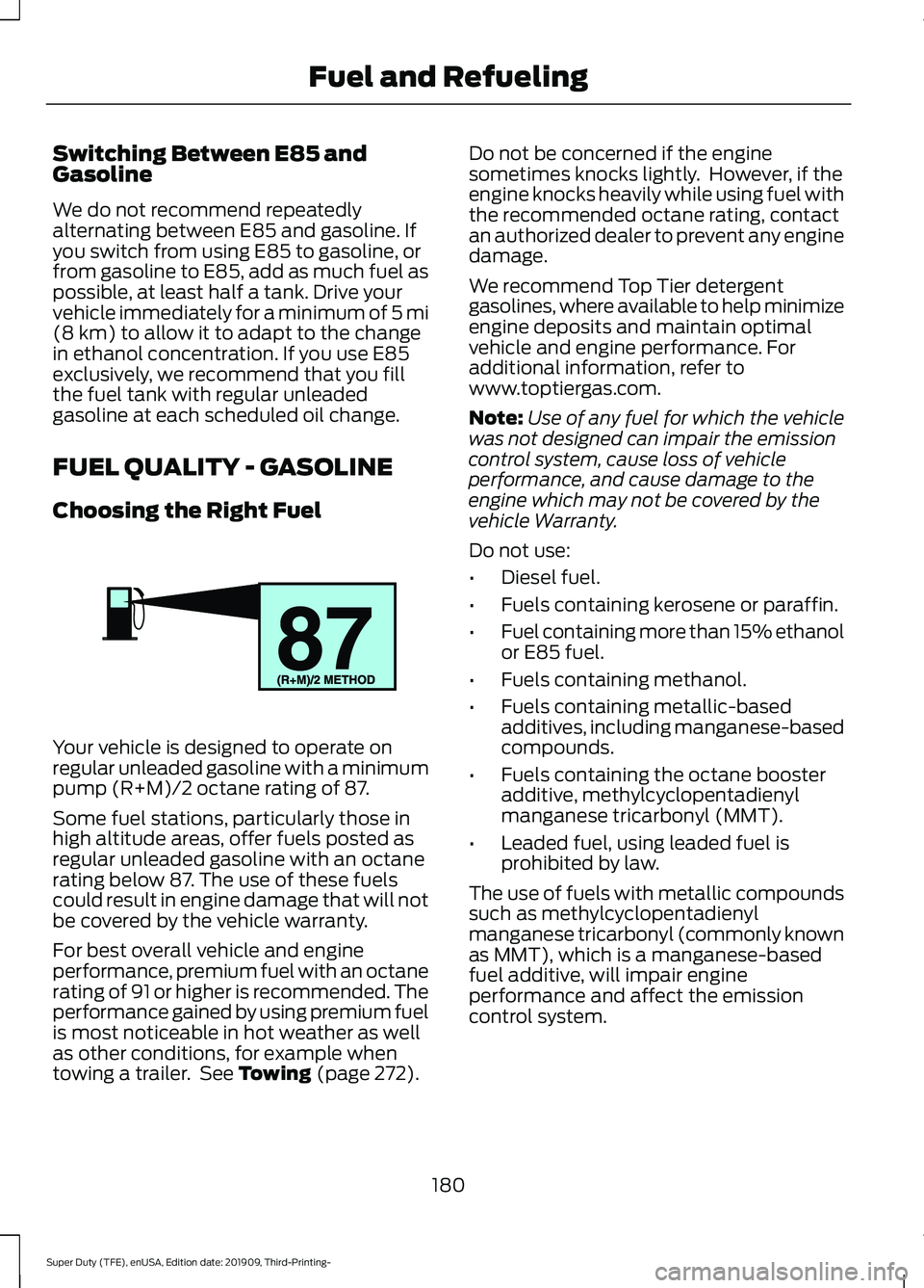 FORD F-350 2020 Owners Manual Switching Between E85 and
Gasoline
We do not recommend repeatedly
alternating between E85 and gasoline. If
you switch from using E85 to gasoline, or
from gasoline to E85, add as much fuel as
possible, FORD F-350 2020 Owners Manual Switching Between E85 and
Gasoline
We do not recommend repeatedly
alternating between E85 and gasoline. If
you switch from using E85 to gasoline, or
from gasoline to E85, add as much fuel as
possible,