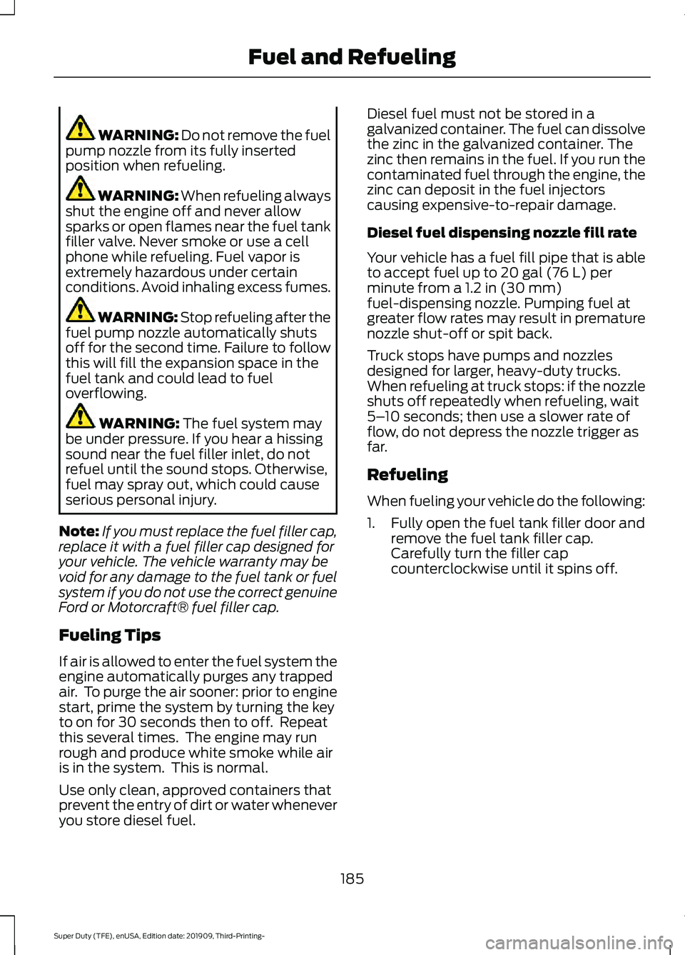 FORD F-350 2020 Owners Manual WARNING: Do not remove the fuel
pump nozzle from its fully inserted
position when refueling. WARNING: When refueling always
shut the engine off and never allow
sparks or open flames near the fuel tank FORD F-350 2020 Owners Manual WARNING: Do not remove the fuel
pump nozzle from its fully inserted
position when refueling. WARNING: When refueling always
shut the engine off and never allow
sparks or open flames near the fuel tank