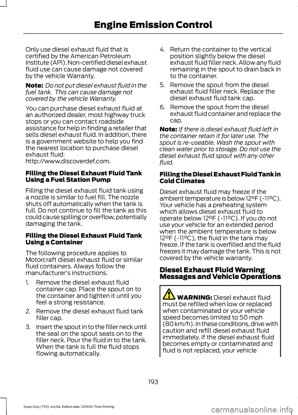 FORD F-350 2020 Owners Manual Only use diesel exhaust fluid that is
certified by the American Petroleum
Institute (API). Non-certified diesel exhaust
fluid use can cause damage not covered
by the vehicle Warranty.
Note:
Do not pu FORD F-350 2020 Owners Manual Only use diesel exhaust fluid that is
certified by the American Petroleum
Institute (API). Non-certified diesel exhaust
fluid use can cause damage not covered
by the vehicle Warranty.
Note:
Do not pu