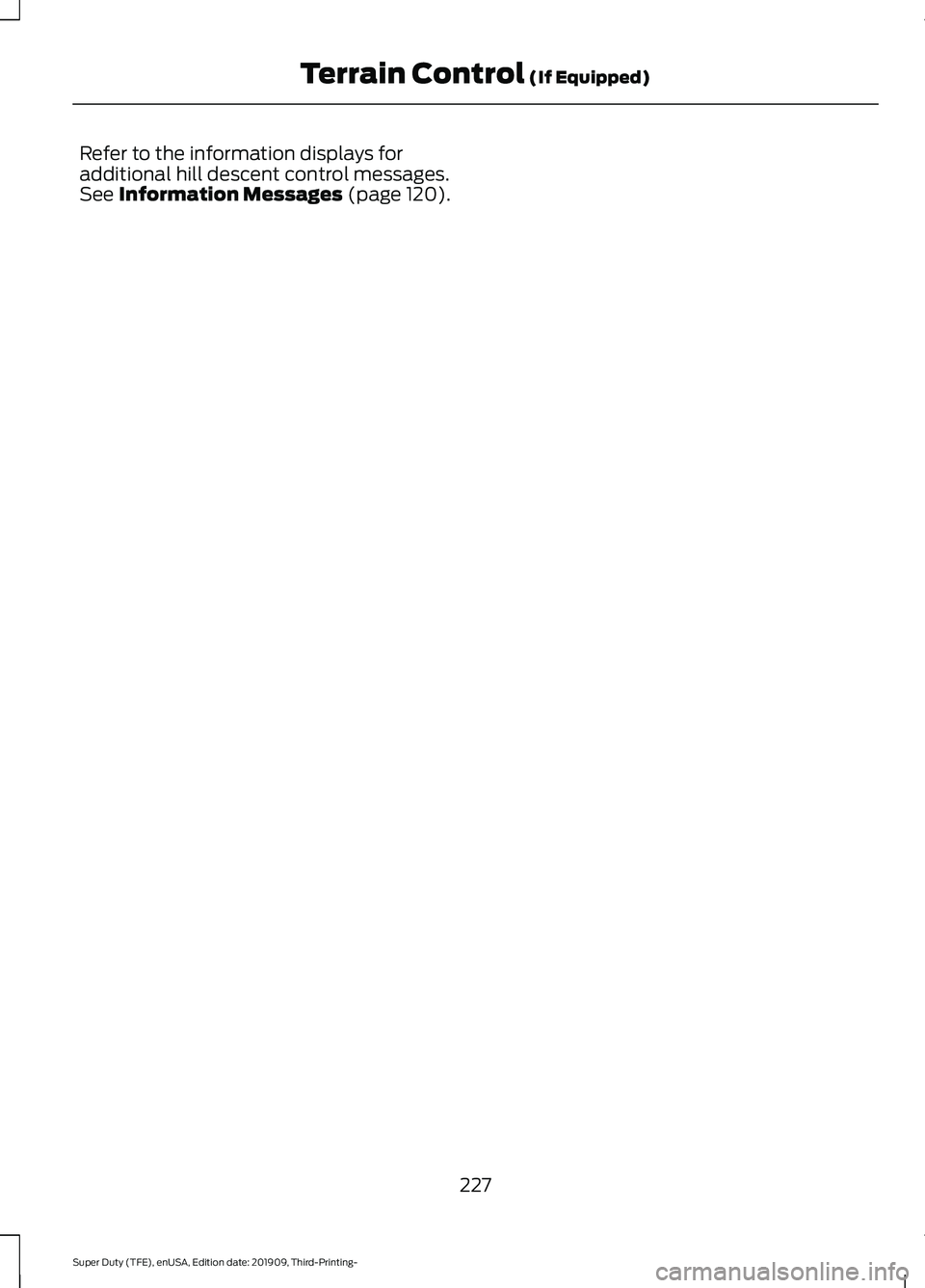 FORD F-350 2020 Owners Manual Refer to the information displays for
additional hill descent control messages.
See Information Messages (page 120).
227
Super Duty (TFE), enUSA, Edition date: 201909, Third-Printing- Terrain Control
FORD F-350 2020 Owners Manual Refer to the information displays for
additional hill descent control messages.
See Information Messages (page 120).
227
Super Duty (TFE), enUSA, Edition date: 201909, Third-Printing- Terrain Control