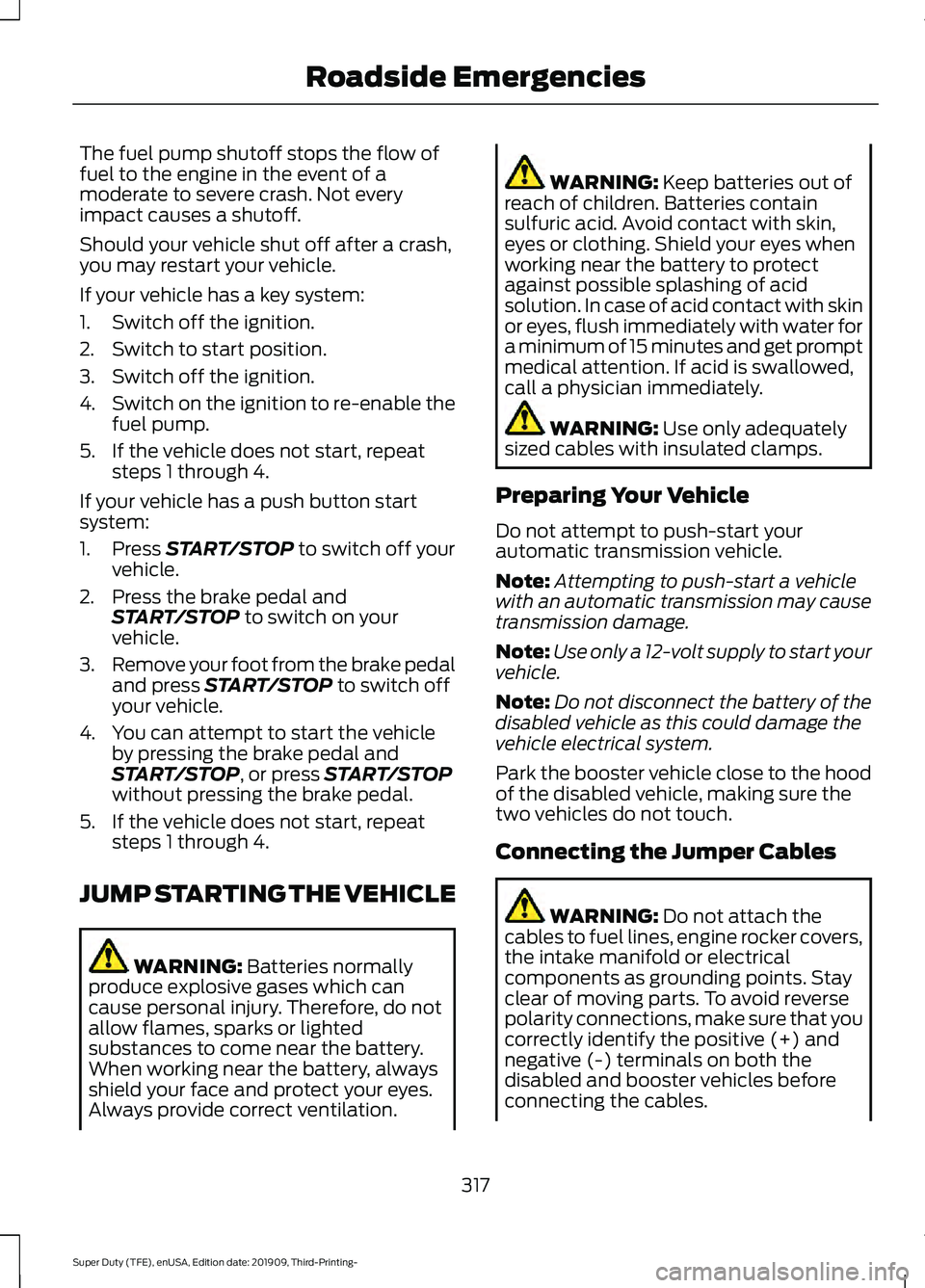 FORD F-350 2020 Owners Manual The fuel pump shutoff stops the flow of
fuel to the engine in the event of a
moderate to severe crash. Not every
impact causes a shutoff.
Should your vehicle shut off after a crash,
you may restart yo FORD F-350 2020 Owners Manual The fuel pump shutoff stops the flow of
fuel to the engine in the event of a
moderate to severe crash. Not every
impact causes a shutoff.
Should your vehicle shut off after a crash,
you may restart yo