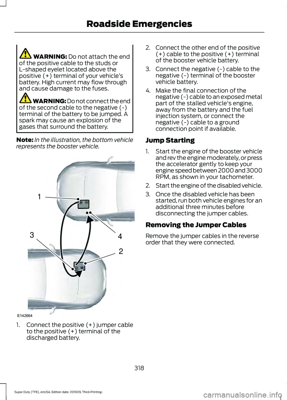 FORD F-350 2020 Owners Manual WARNING: Do not attach the end
of the positive cable to the studs or
L-shaped eyelet located above the
positive (+) terminal of your vehicle ’s
battery. High current may flow through
and cause damag FORD F-350 2020 Owners Manual WARNING: Do not attach the end
of the positive cable to the studs or
L-shaped eyelet located above the
positive (+) terminal of your vehicle ’s
battery. High current may flow through
and cause damag