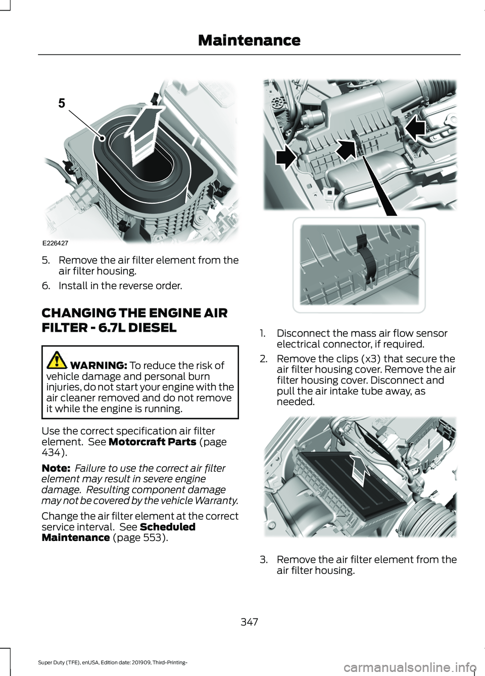 FORD F-350 2020 Workshop Manual 5.
Remove the air filter element from the
air filter housing.
6. Install in the reverse order.
CHANGING THE ENGINE AIR
FILTER - 6.7L DIESEL WARNING: To reduce the risk of
vehicle damage and personal b FORD F-350 2020 Workshop Manual 5.
Remove the air filter element from the
air filter housing.
6. Install in the reverse order.
CHANGING THE ENGINE AIR
FILTER - 6.7L DIESEL WARNING: To reduce the risk of
vehicle damage and personal b
