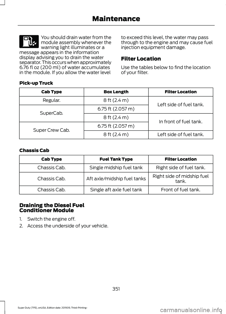 FORD F-350 2020 Owners Manual You should drain water from the
module assembly whenever the
warning light illuminates or a
message appears in the information
display advising you to drain the water
separator. This occurs when appro FORD F-350 2020 Owners Manual You should drain water from the
module assembly whenever the
warning light illuminates or a
message appears in the information
display advising you to drain the water
separator. This occurs when appro