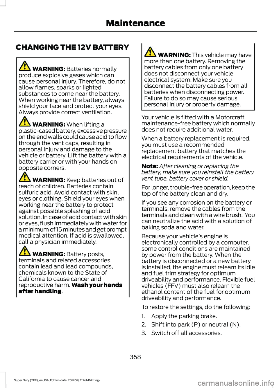 FORD F-350 2020 Owners Manual CHANGING THE 12V BATTERY
WARNING: Batteries normally
produce explosive gases which can
cause personal injury. Therefore, do not
allow flames, sparks or lighted
substances to come near the battery.
Whe FORD F-350 2020 Owners Manual CHANGING THE 12V BATTERY
WARNING: Batteries normally
produce explosive gases which can
cause personal injury. Therefore, do not
allow flames, sparks or lighted
substances to come near the battery.
Whe