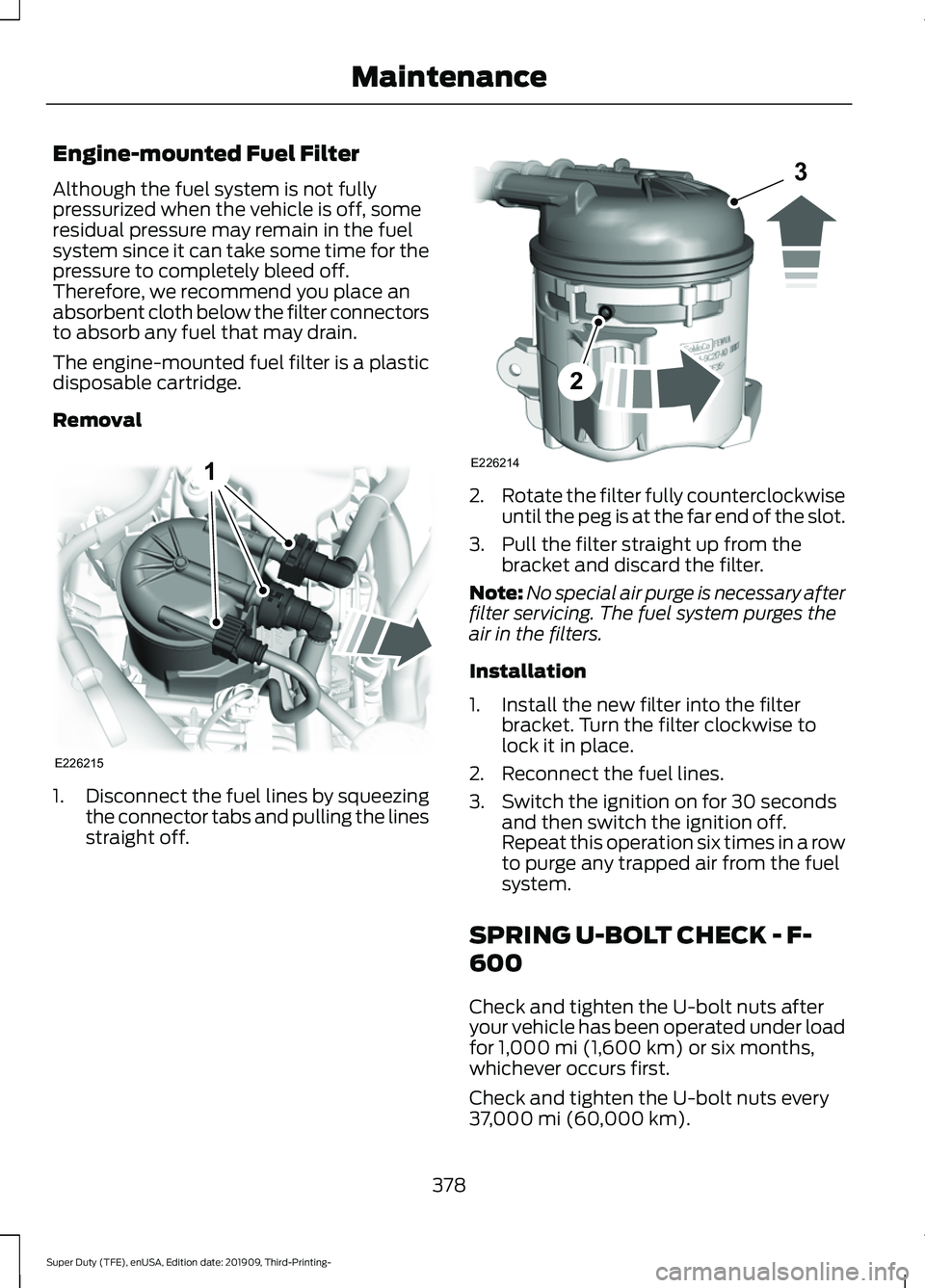 FORD F-350 2020 Workshop Manual Engine-mounted Fuel Filter
Although the fuel system is not fully
pressurized when the vehicle is off, some
residual pressure may remain in the fuel
system since it can take some time for the
pressure FORD F-350 2020 Workshop Manual Engine-mounted Fuel Filter
Although the fuel system is not fully
pressurized when the vehicle is off, some
residual pressure may remain in the fuel
system since it can take some time for the
pressure
