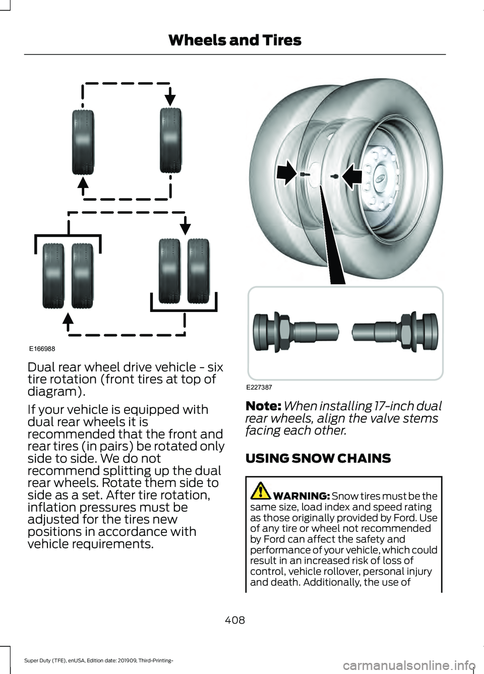 FORD F-350 2020 Owners Manual Dual rear wheel drive vehicle - six
tire rotation (front tires at top of
diagram).
If your vehicle is equipped with
dual rear wheels it is
recommended that the front and
rear tires (in pairs) be rotat FORD F-350 2020 Owners Manual Dual rear wheel drive vehicle - six
tire rotation (front tires at top of
diagram).
If your vehicle is equipped with
dual rear wheels it is
recommended that the front and
rear tires (in pairs) be rotat
