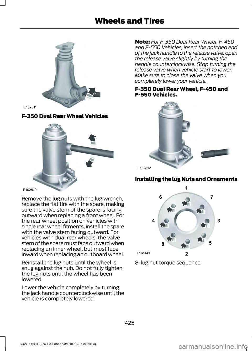 FORD F-350 2020 Owners Manual F-350 Dual Rear Wheel Vehicles
Remove the lug nuts with the lug wrench,
replace the flat tire with the spare, making
sure the valve stem of the spare is facing
outward when replacing a front wheel. Fo FORD F-350 2020 Owners Manual F-350 Dual Rear Wheel Vehicles
Remove the lug nuts with the lug wrench,
replace the flat tire with the spare, making
sure the valve stem of the spare is facing
outward when replacing a front wheel. Fo