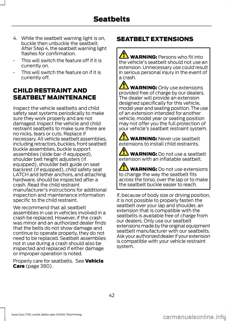 FORD F-350 2020 Service Manual 4. While the seatbelt warning light is on,
buckle then unbuckle the seatbelt.
After Step 4, the seatbelt warning light
flashes for confirmation.
• This will switch the feature off if it is
currently FORD F-350 2020 Service Manual 4. While the seatbelt warning light is on,
buckle then unbuckle the seatbelt.
After Step 4, the seatbelt warning light
flashes for confirmation.
• This will switch the feature off if it is
currently