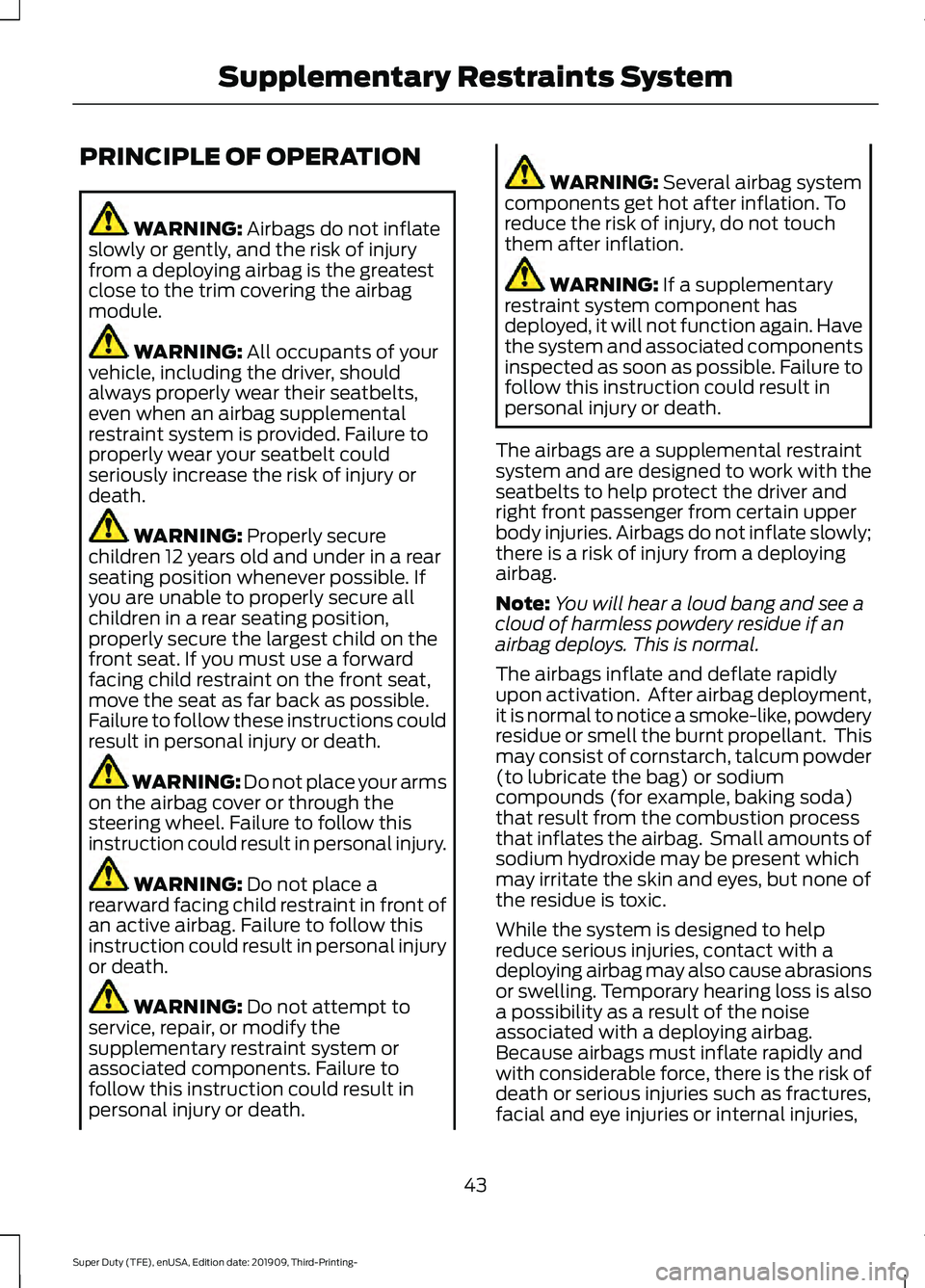 FORD F-350 2020 Service Manual PRINCIPLE OF OPERATION
WARNING: Airbags do not inflate
slowly or gently, and the risk of injury
from a deploying airbag is the greatest
close to the trim covering the airbag
module. WARNING:
All occu FORD F-350 2020 Service Manual PRINCIPLE OF OPERATION
WARNING: Airbags do not inflate
slowly or gently, and the risk of injury
from a deploying airbag is the greatest
close to the trim covering the airbag
module. WARNING:
All occu