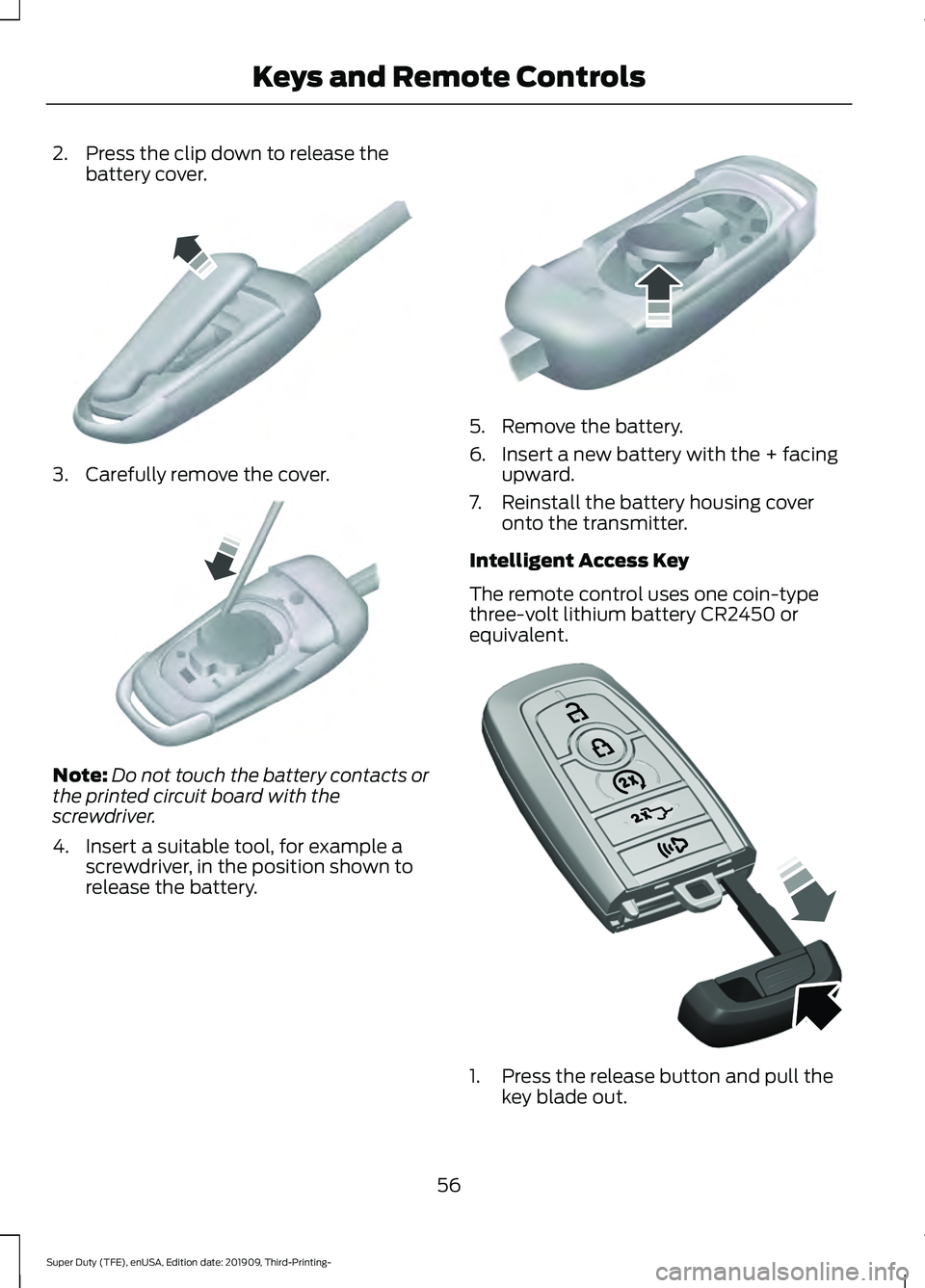 FORD F-350 2020  Owners Manual 2. Press the clip down to release the
battery cover. 3. Carefully remove the cover.
Note:
Do not touch the battery contacts or
the printed circuit board with the
screwdriver.
4. Insert a suitable tool