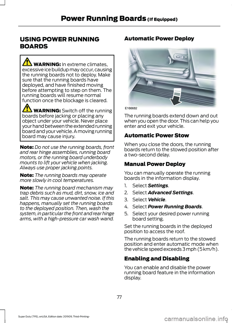 FORD F-350 2020 Owners Manual USING POWER RUNNING
BOARDS
WARNING: In extreme climates,
excessive ice buildup may occur, causing
the running boards not to deploy. Make
sure that the running boards have
deployed, and have finished m FORD F-350 2020 Owners Manual USING POWER RUNNING
BOARDS
WARNING: In extreme climates,
excessive ice buildup may occur, causing
the running boards not to deploy. Make
sure that the running boards have
deployed, and have finished m